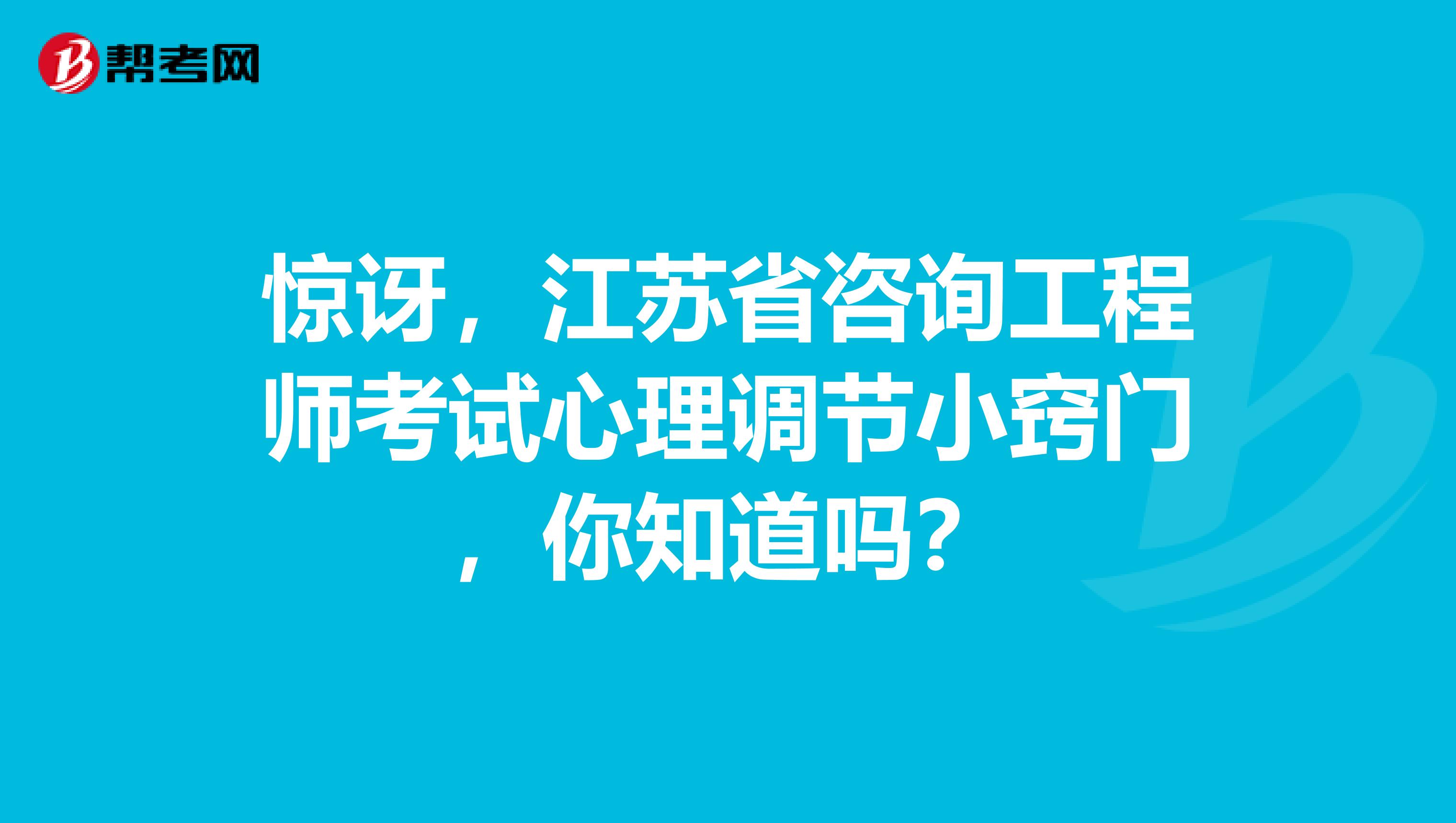 惊讶，江苏省咨询工程师考试心理调节小窍门，你知道吗？