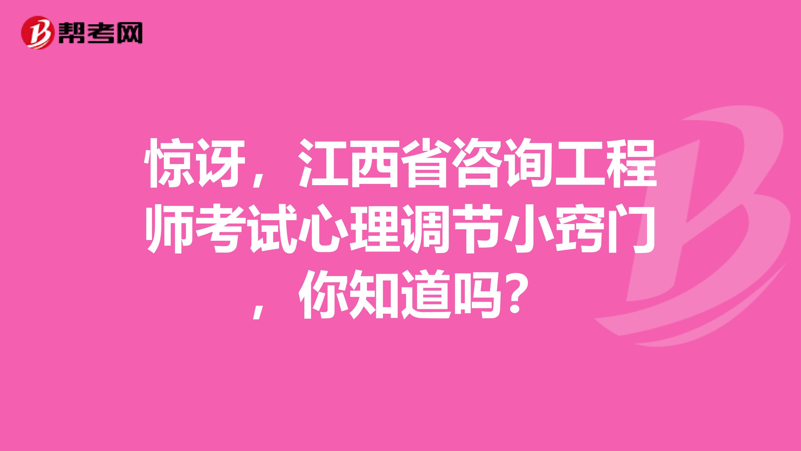 惊讶，江西省咨询工程师考试心理调节小窍门，你知道吗？