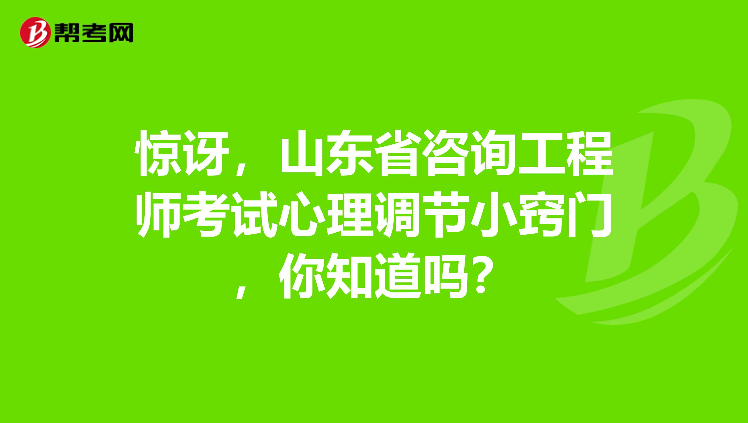 惊讶，山东省咨询工程师考试心理调节小窍门，你知道吗？