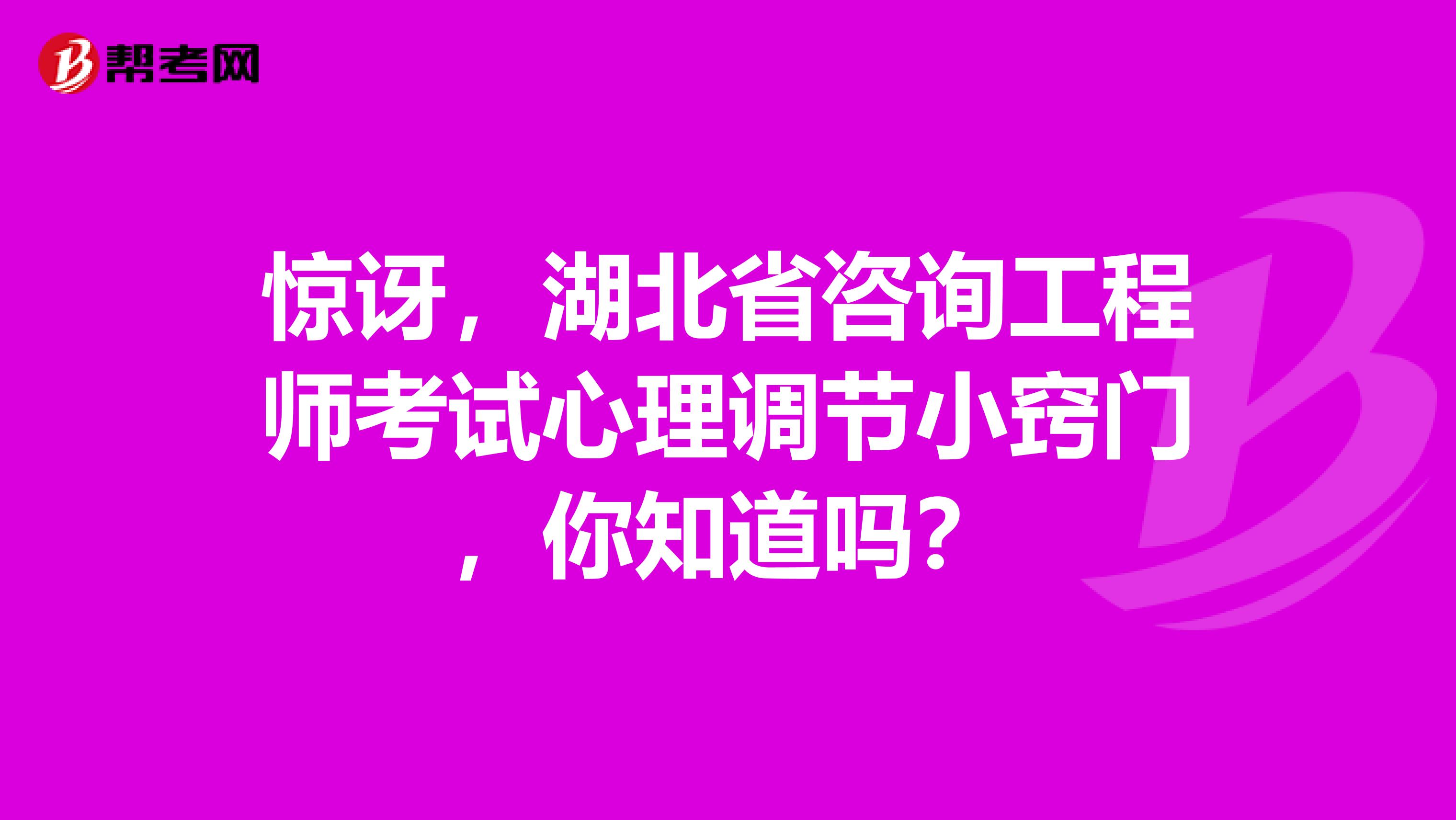 惊讶，湖北省咨询工程师考试心理调节小窍门，你知道吗？