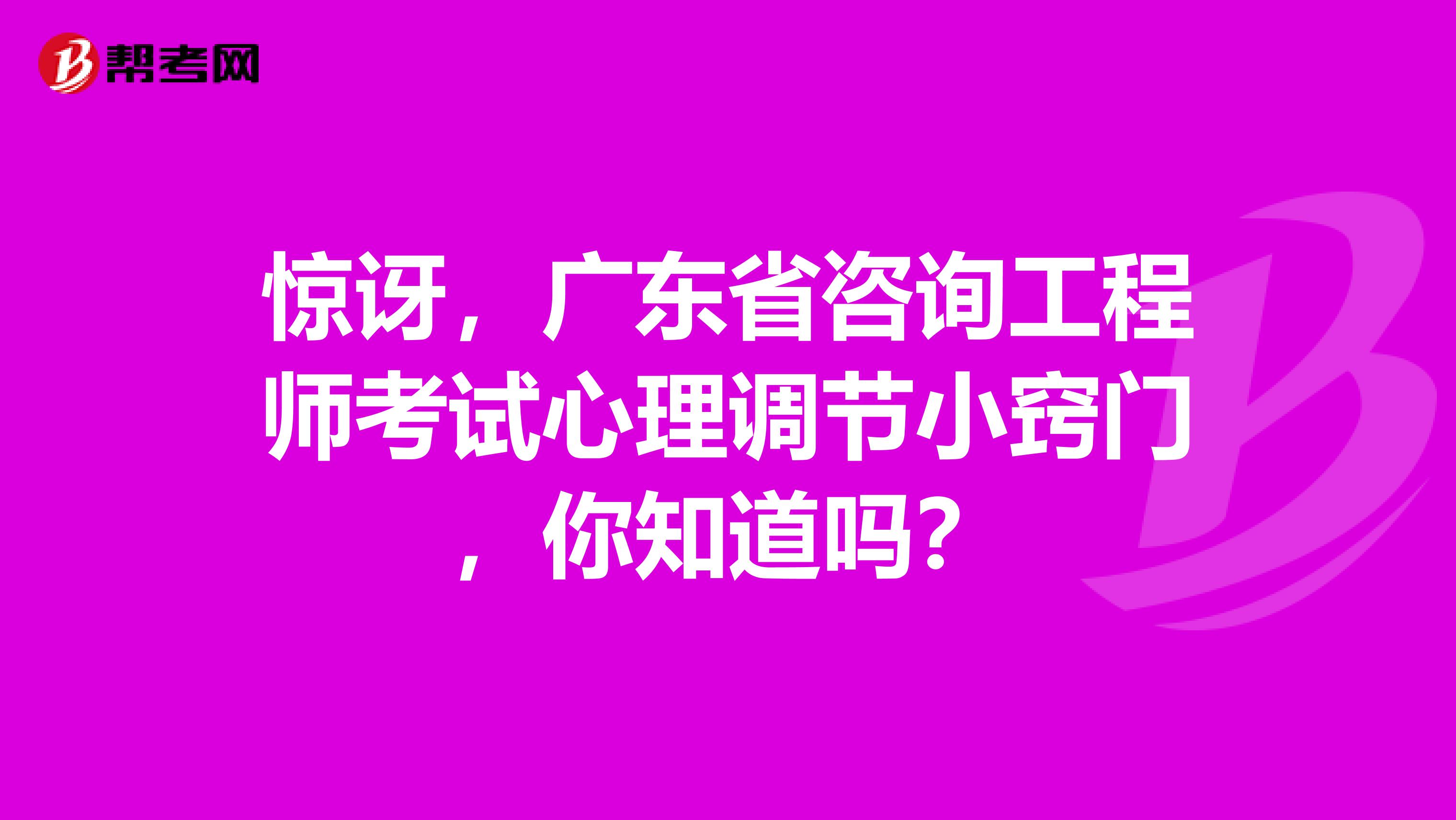 惊讶，广东省咨询工程师考试心理调节小窍门，你知道吗？