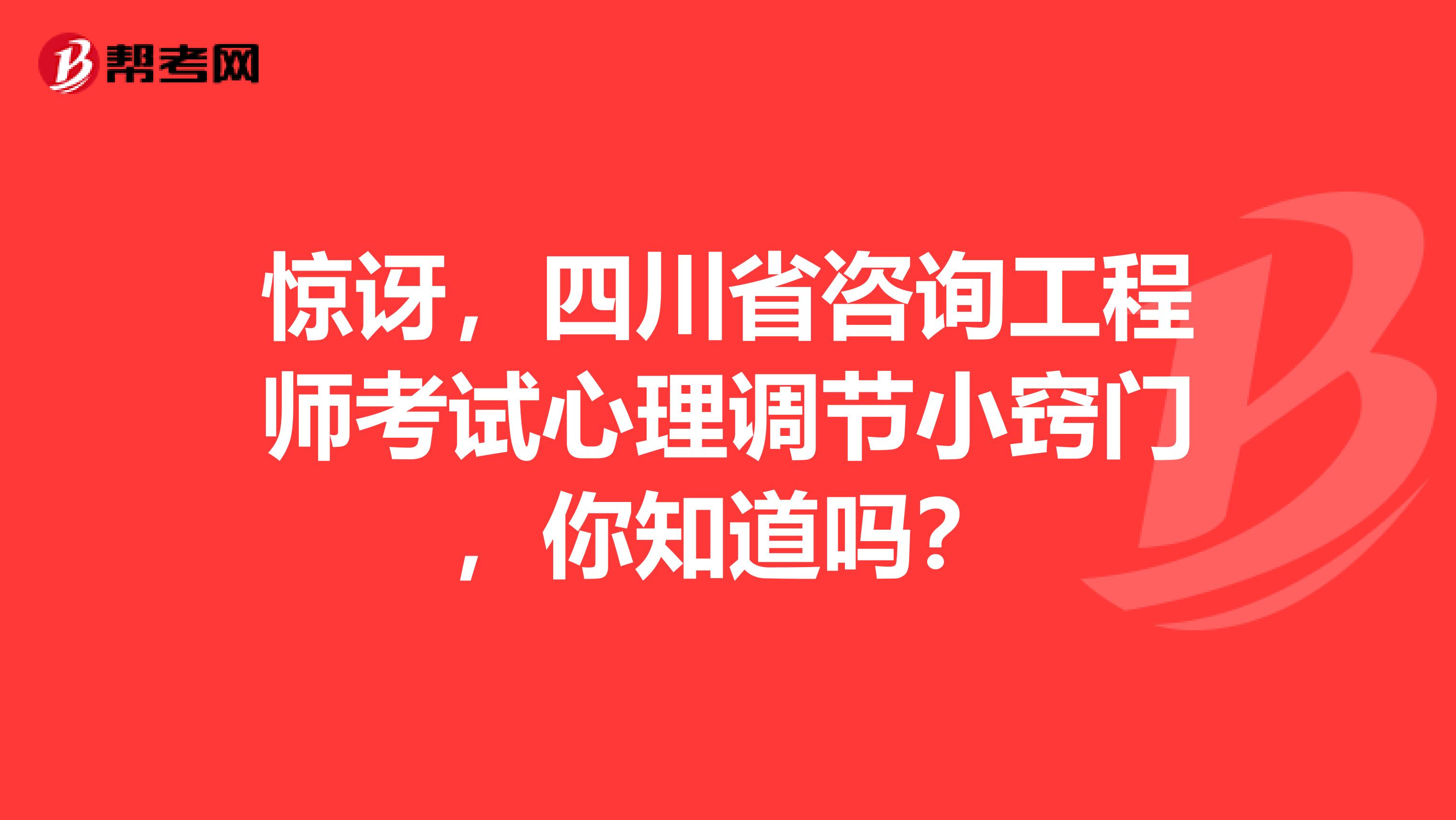 惊讶，四川省咨询工程师考试心理调节小窍门，你知道吗？