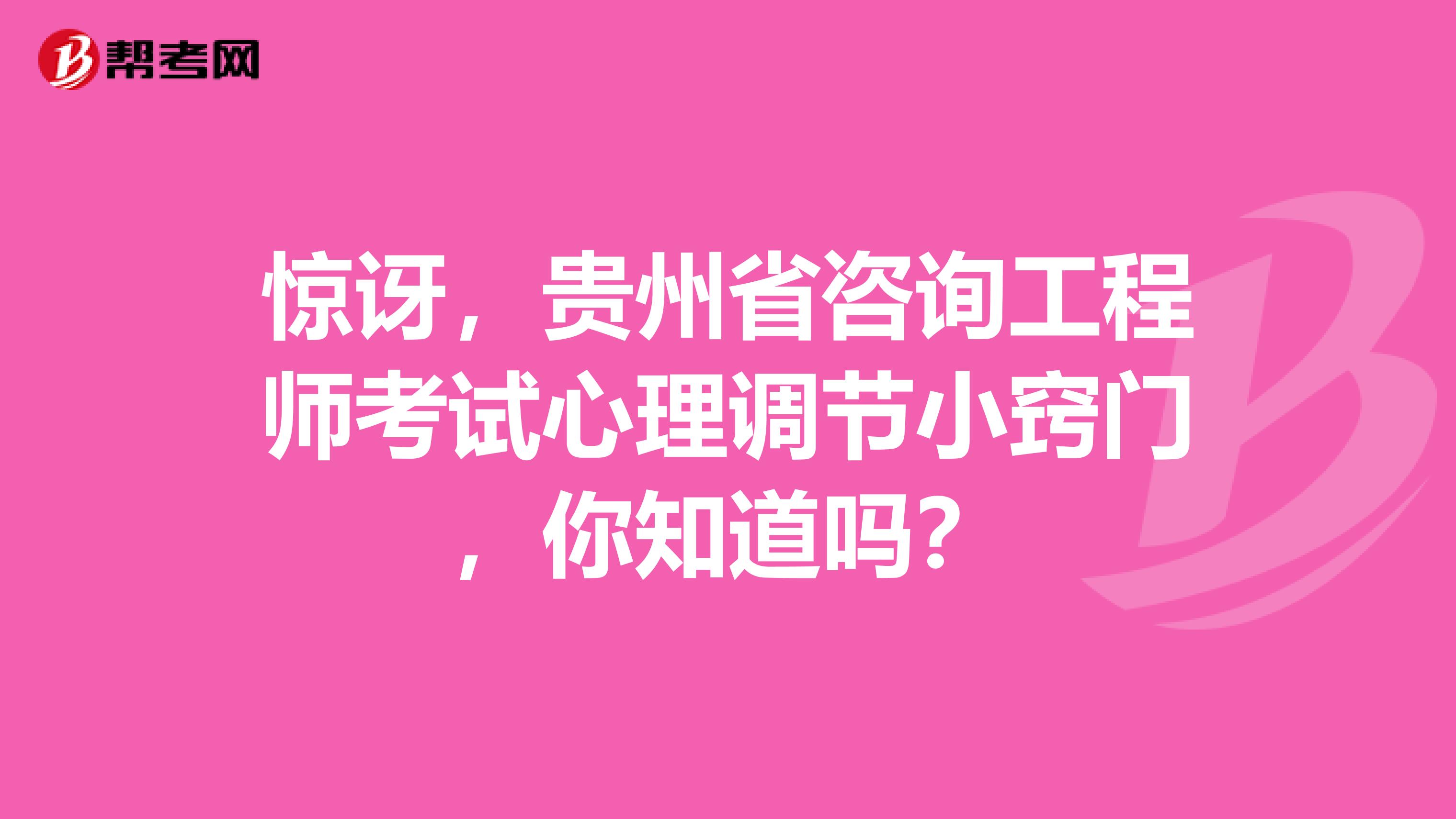 惊讶，贵州省咨询工程师考试心理调节小窍门，你知道吗？