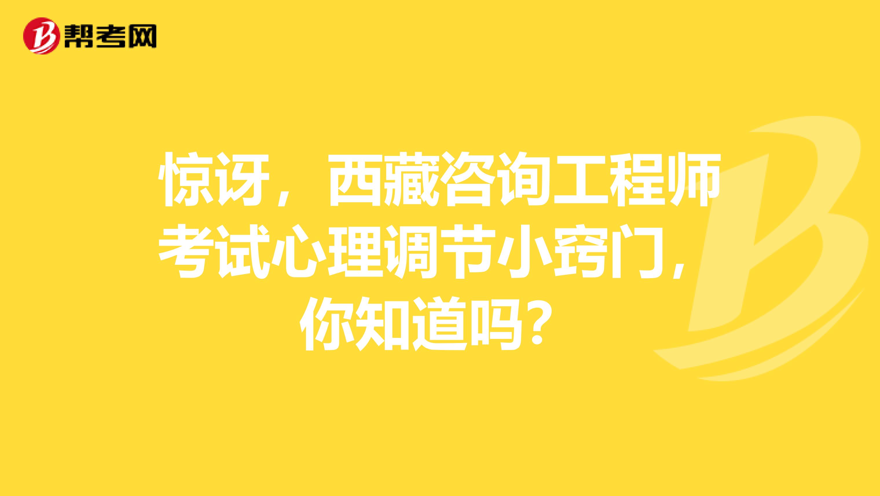 惊讶，西藏咨询工程师考试心理调节小窍门，你知道吗？