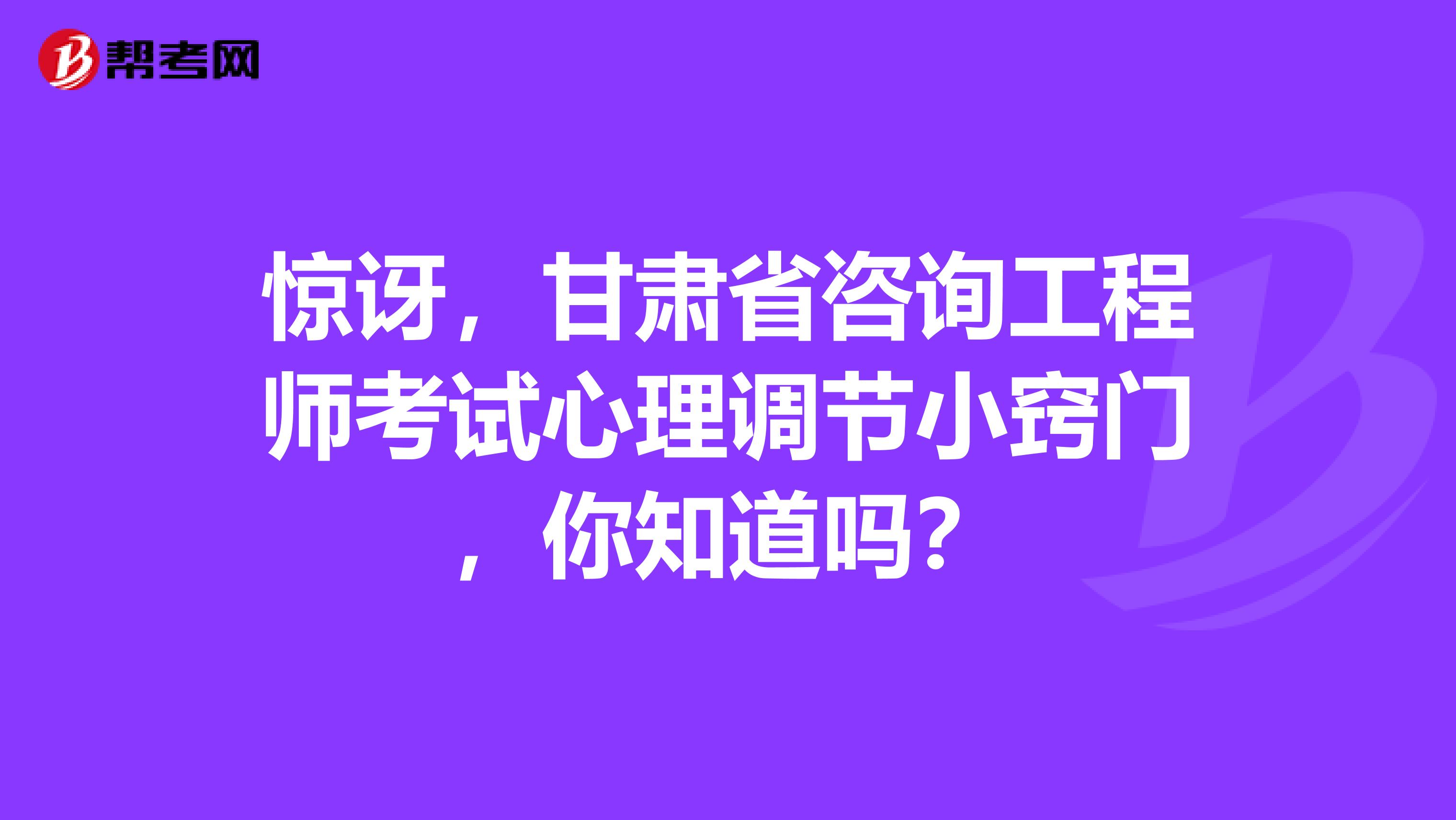 惊讶，甘肃省咨询工程师考试心理调节小窍门，你知道吗？