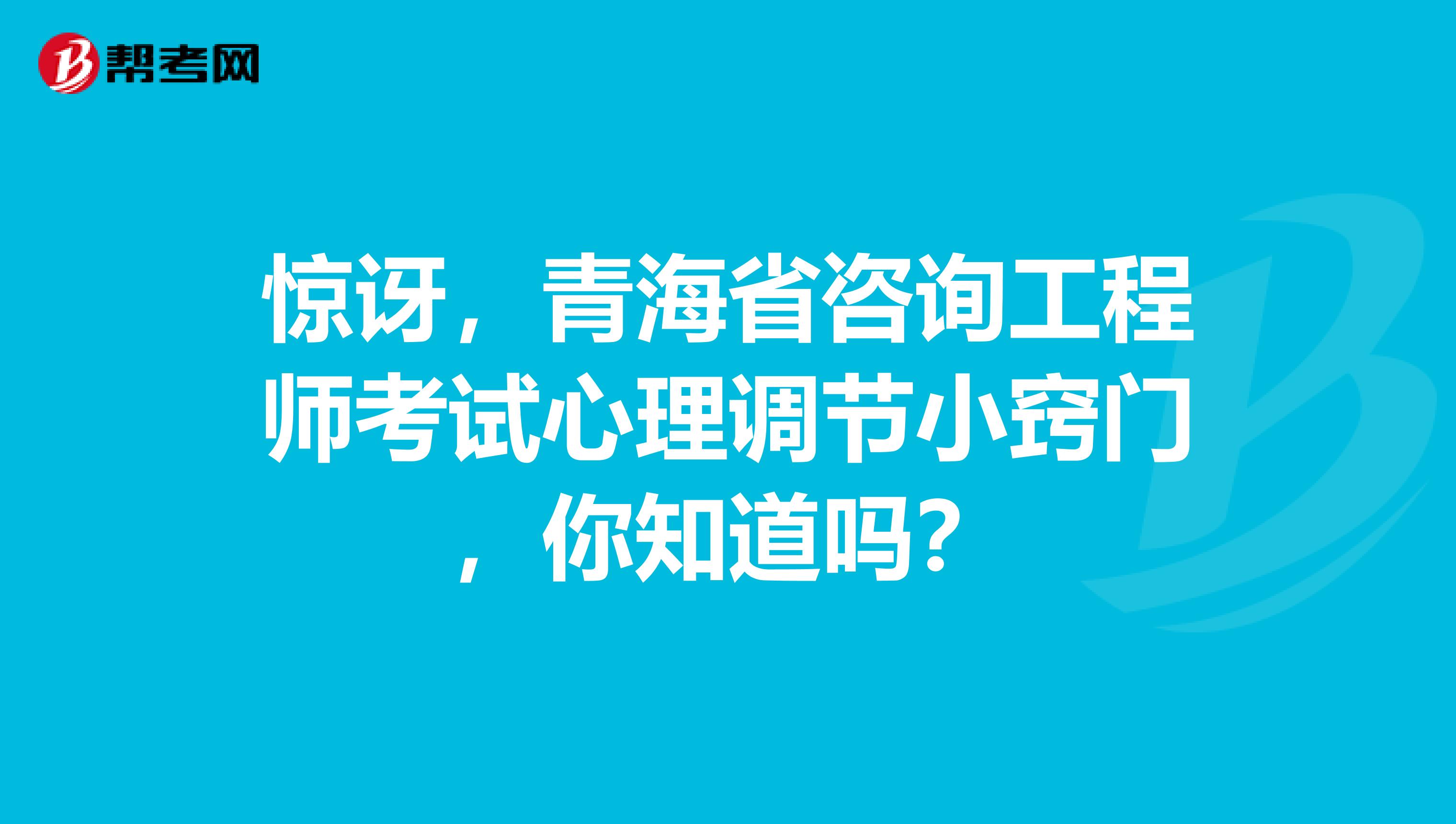 惊讶，青海省咨询工程师考试心理调节小窍门，你知道吗？