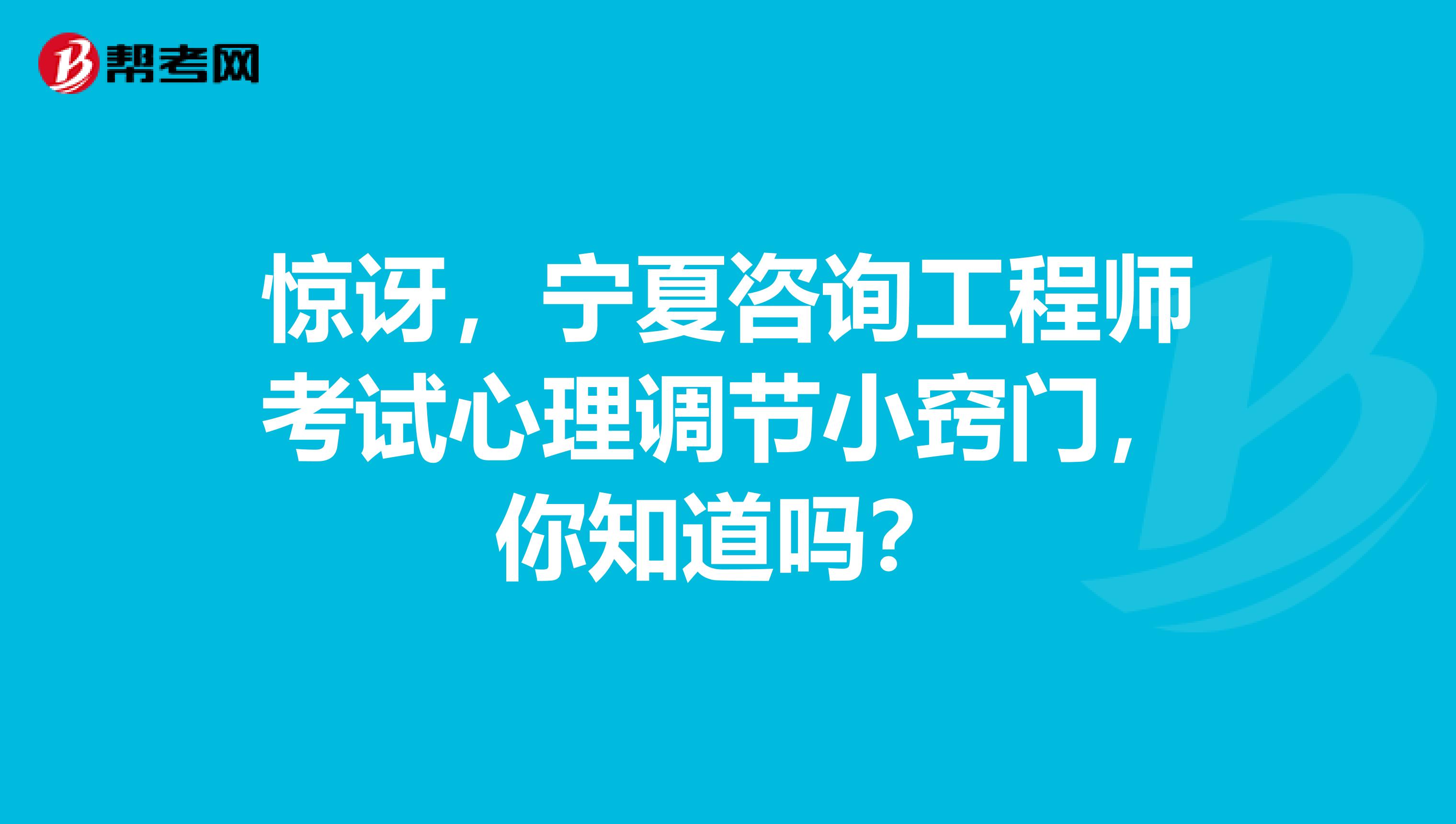 惊讶，宁夏咨询工程师考试心理调节小窍门，你知道吗？