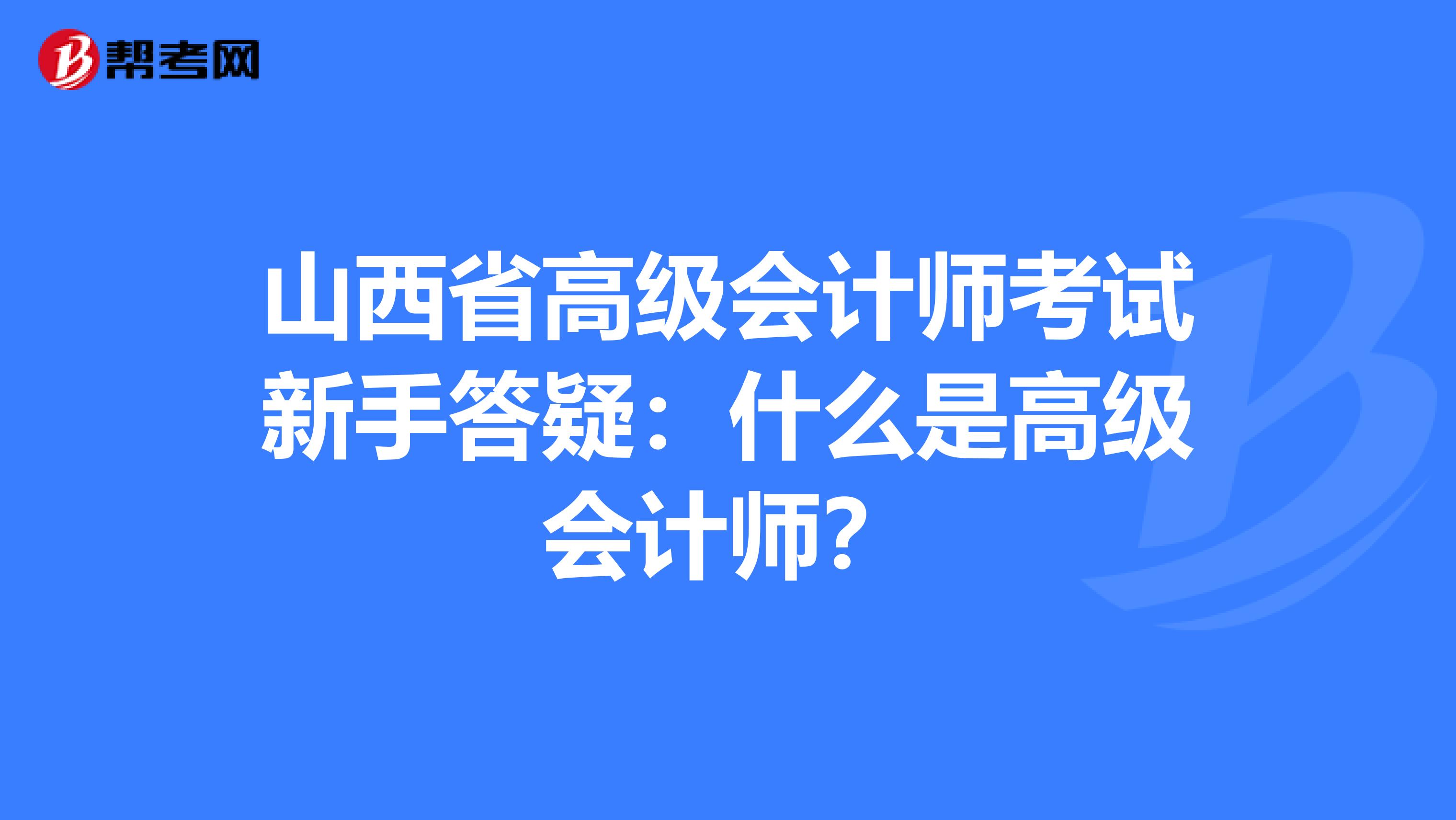 山西省高级会计师考试新手答疑：什么是高级会计师？