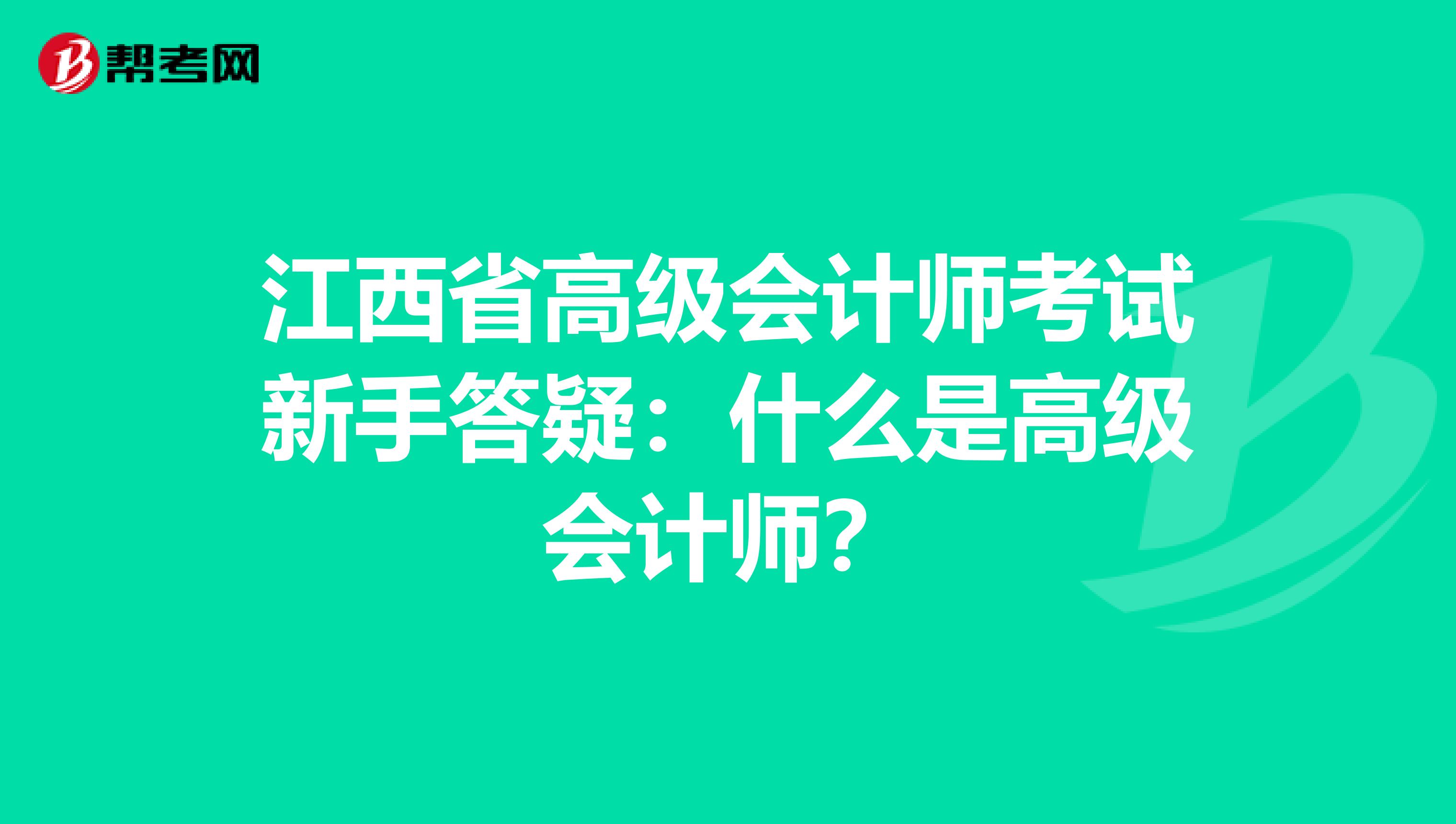 江西省高级会计师考试新手答疑：什么是高级会计师？