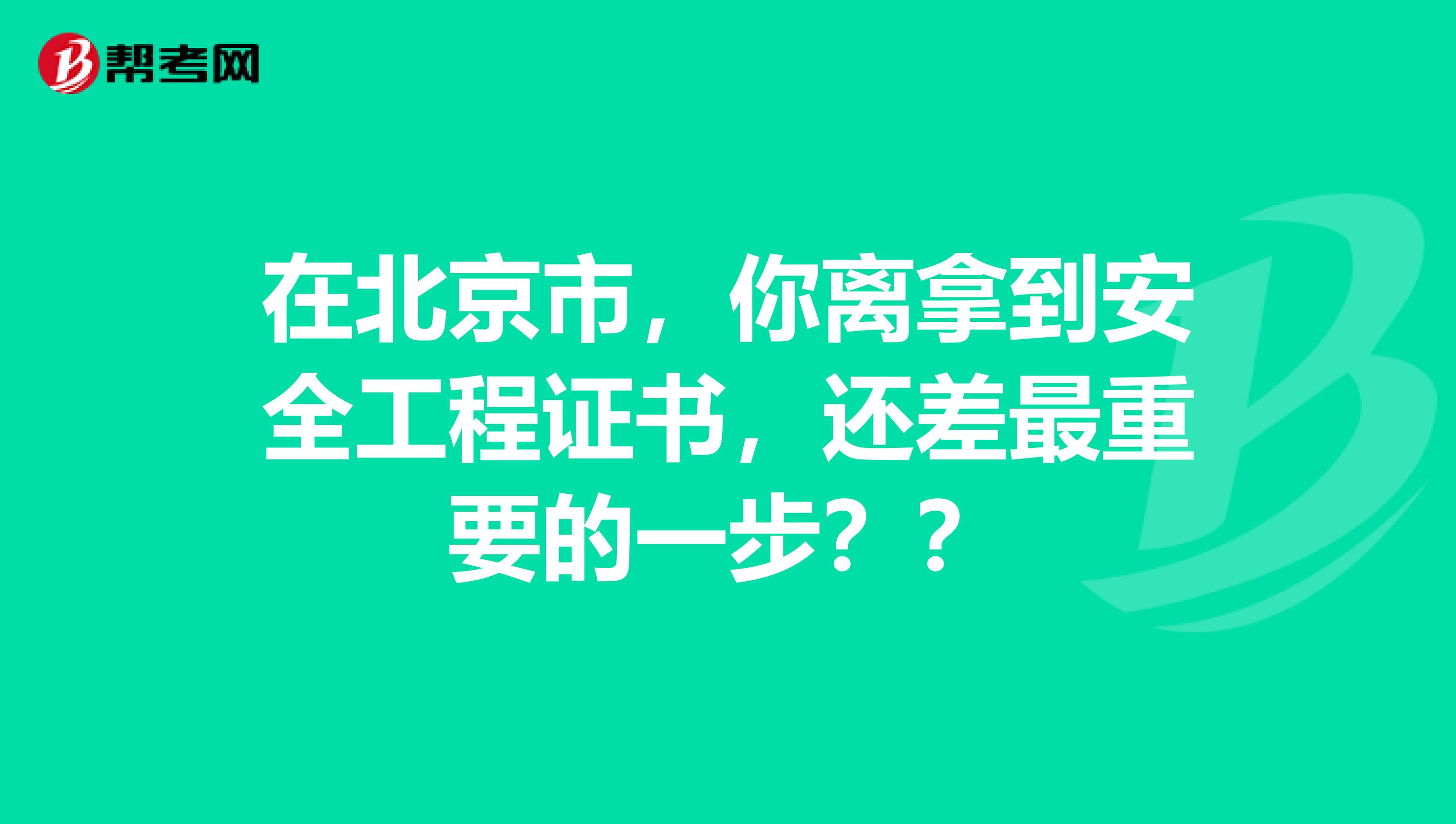在北京市，你离拿到安全工程证书，还差最重要的一步？？