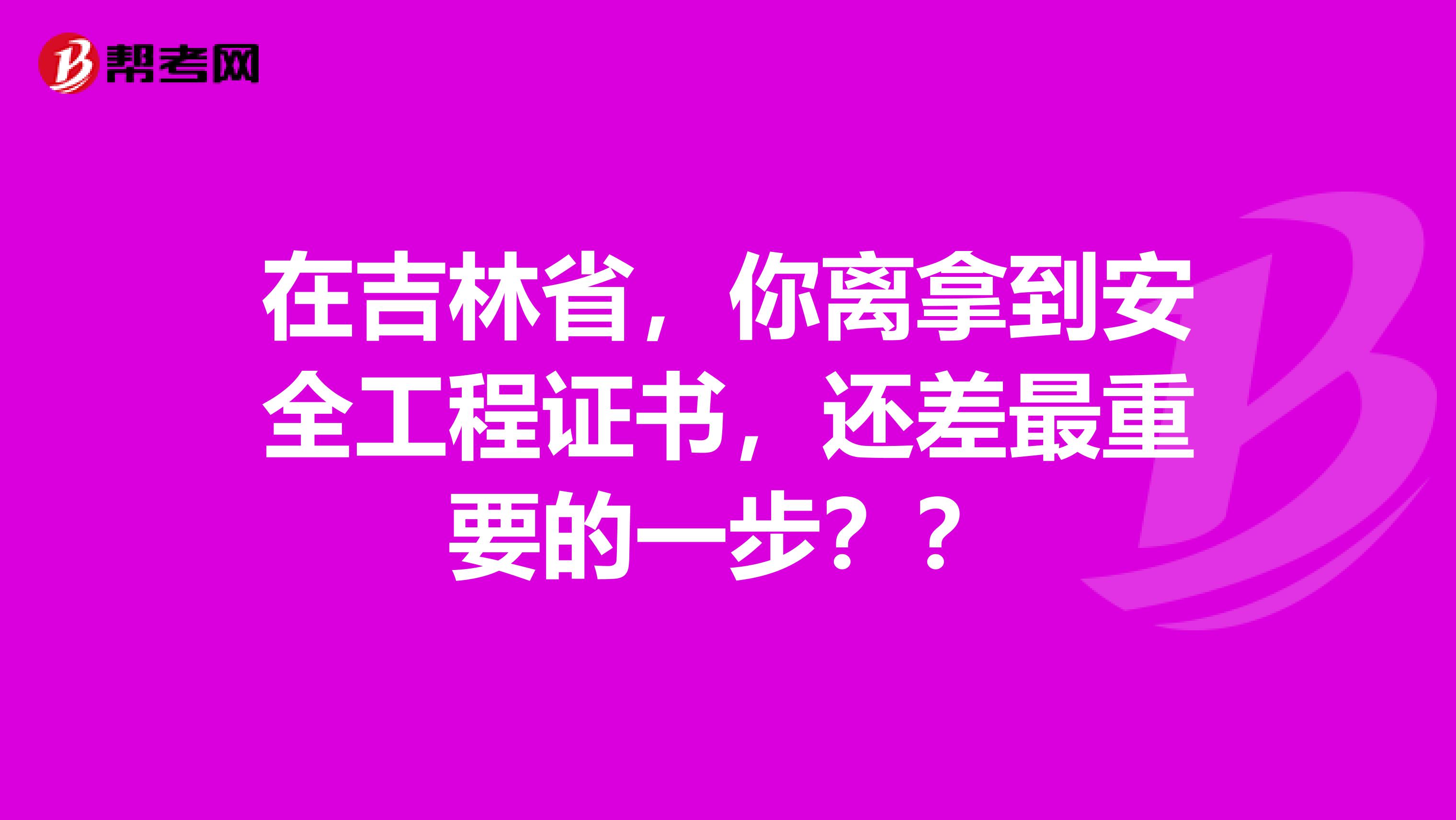 在吉林省，你离拿到安全工程证书，还差最重要的一步？？