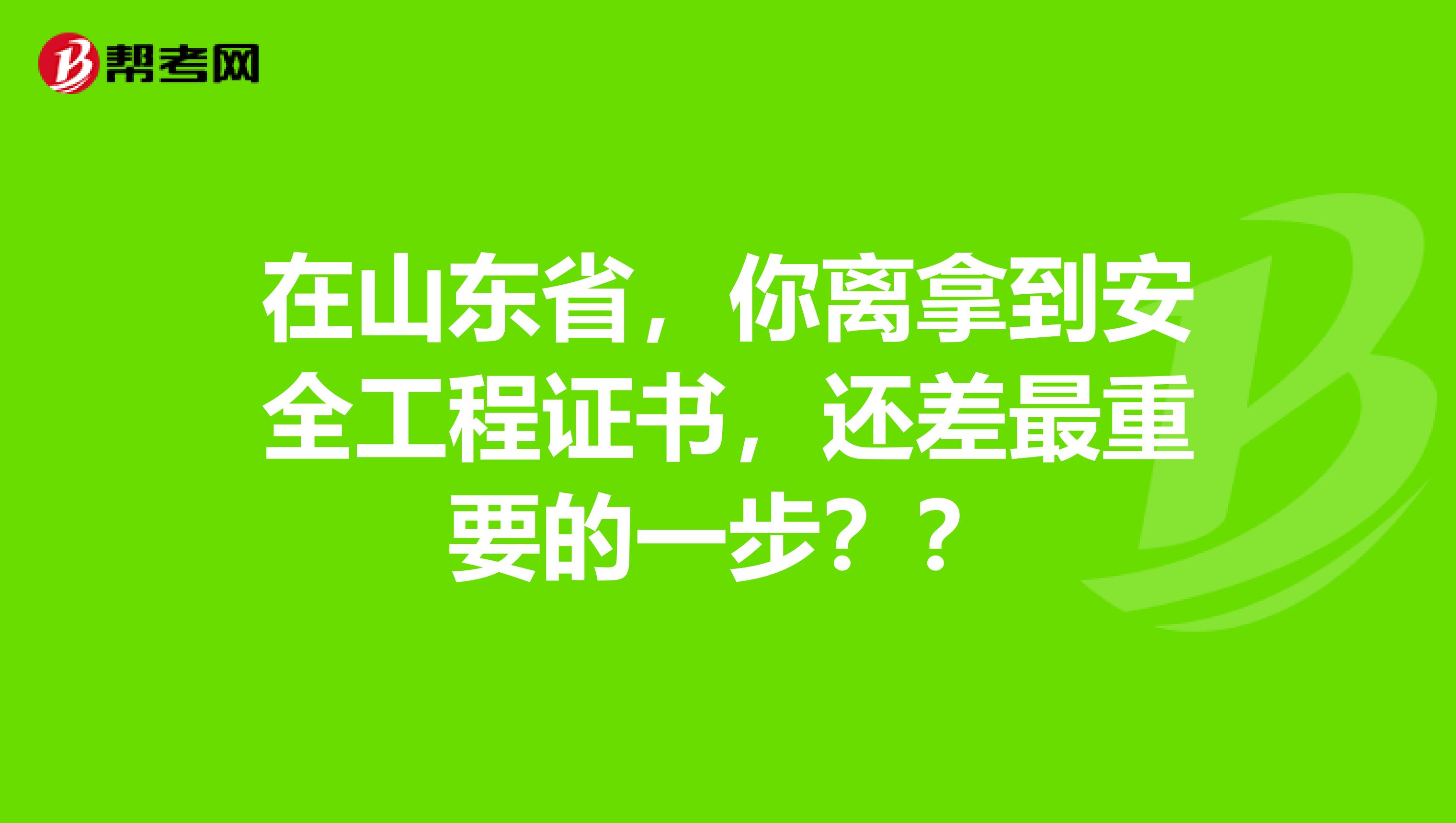 在山东省，你离拿到安全工程证书，还差最重要的一步？？