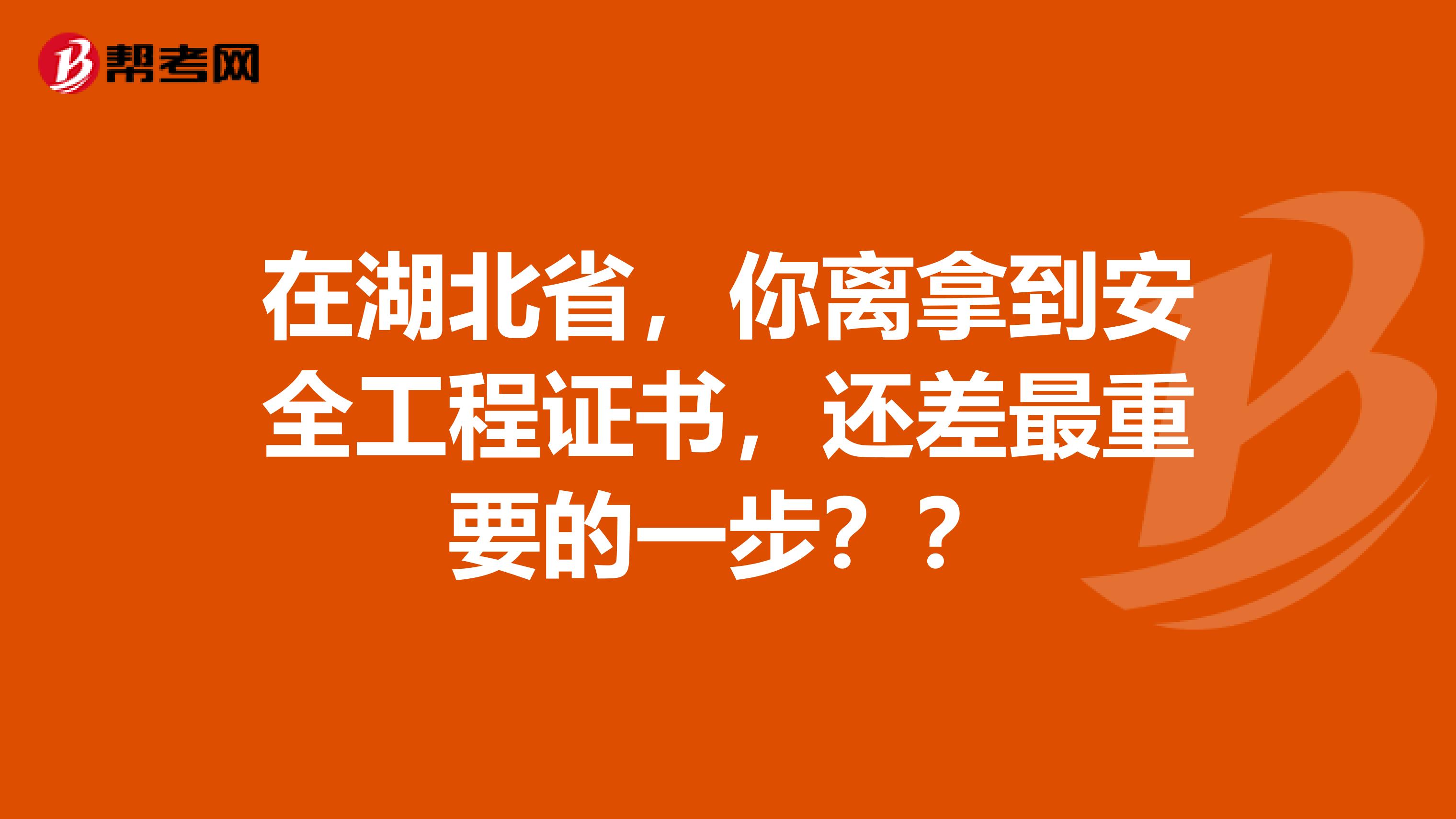 在湖北省，你离拿到安全工程证书，还差最重要的一步？？