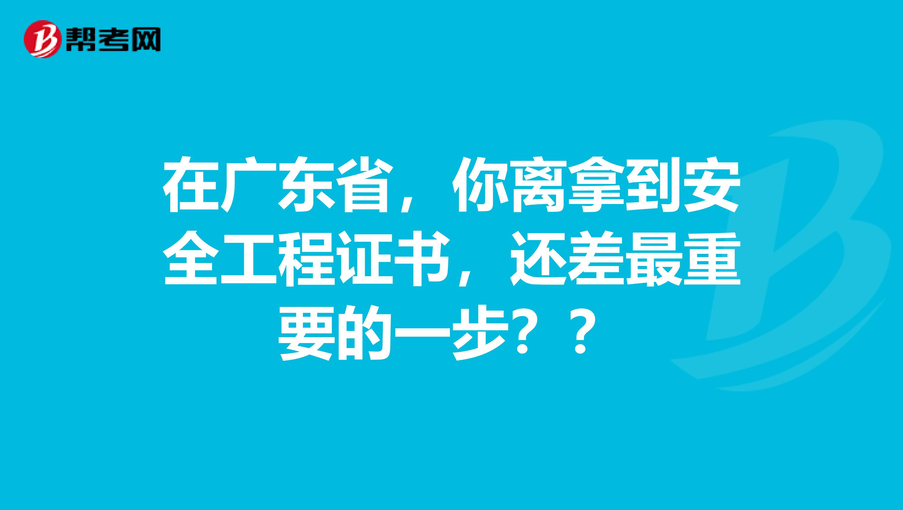 在广东省，你离拿到安全工程证书，还差最重要的一步？？