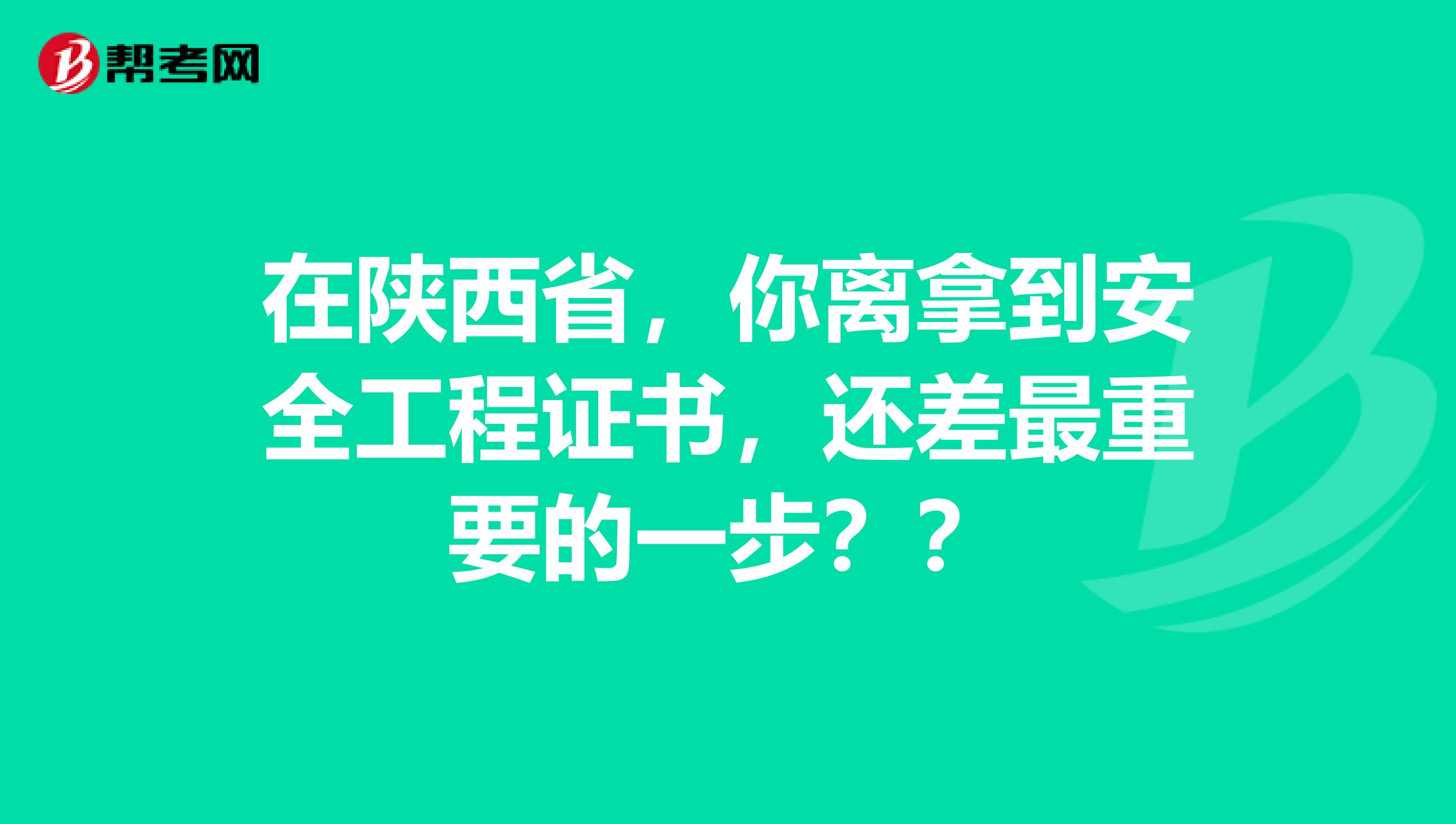 在陕西省，你离拿到安全工程证书，还差最重要的一步？？