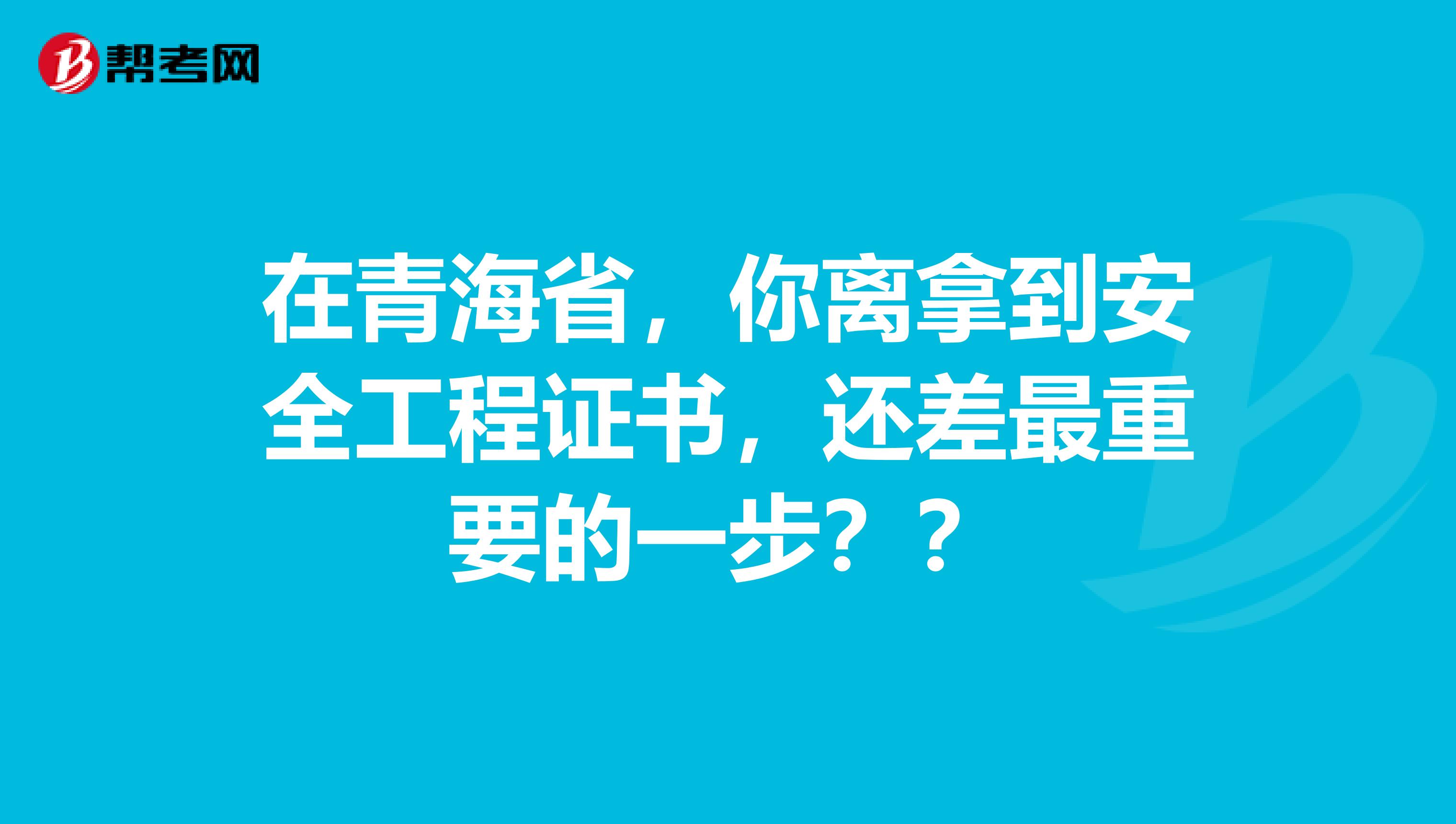 在青海省，你离拿到安全工程证书，还差最重要的一步？？