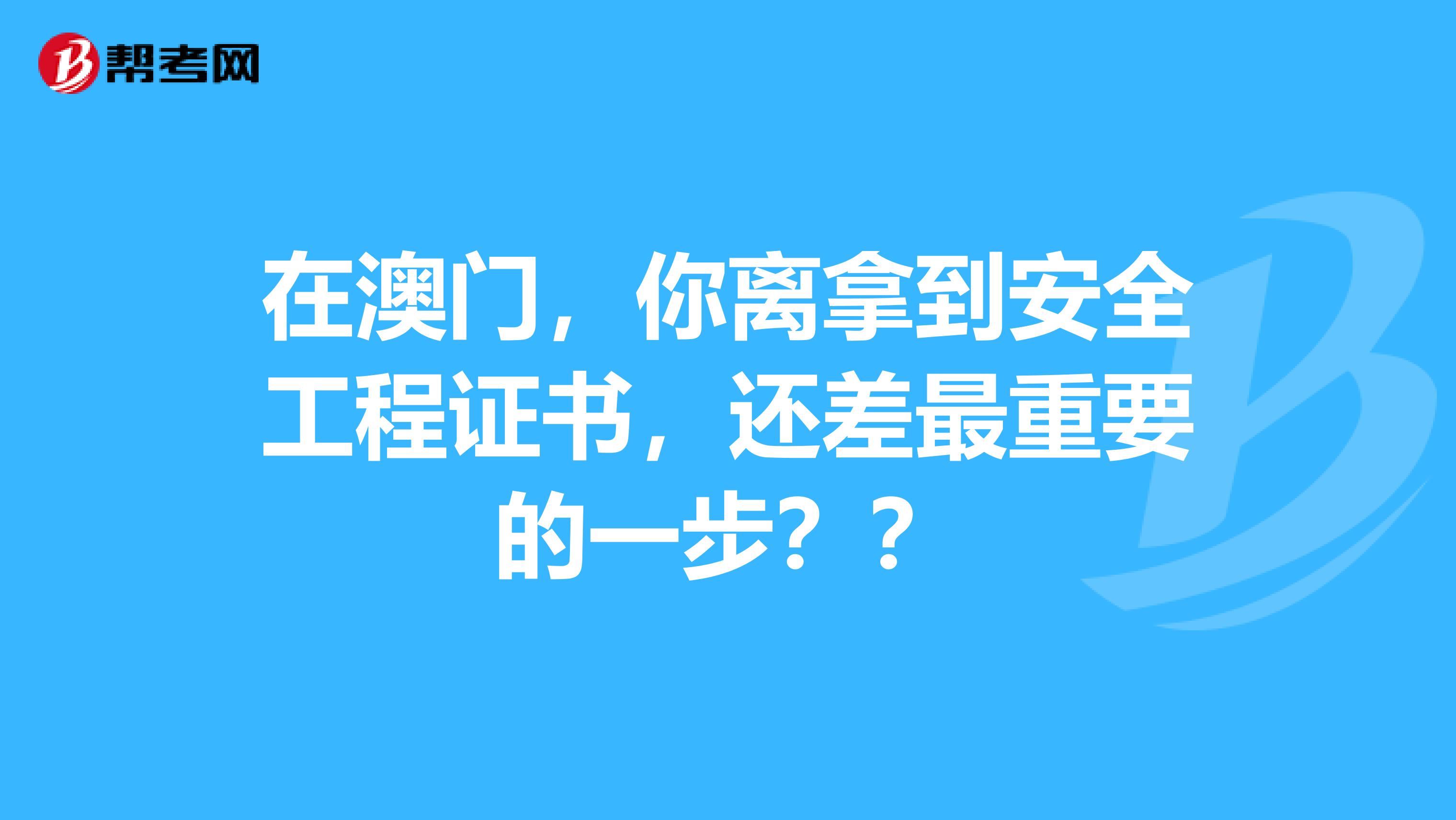 在澳门，你离拿到安全工程证书，还差最重要的一步？？