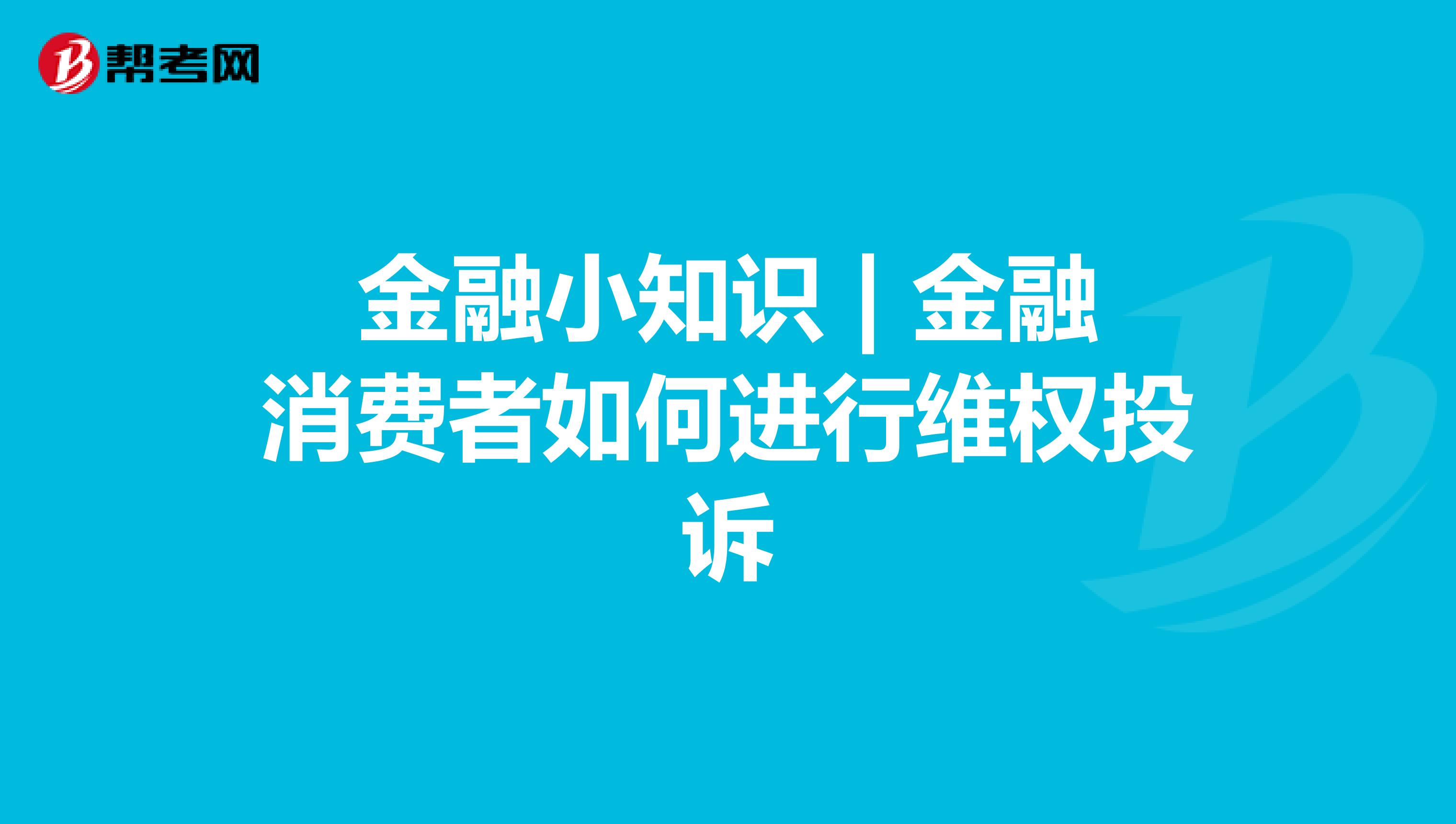 金融小知识 | 金融消费者如何进行维权投诉