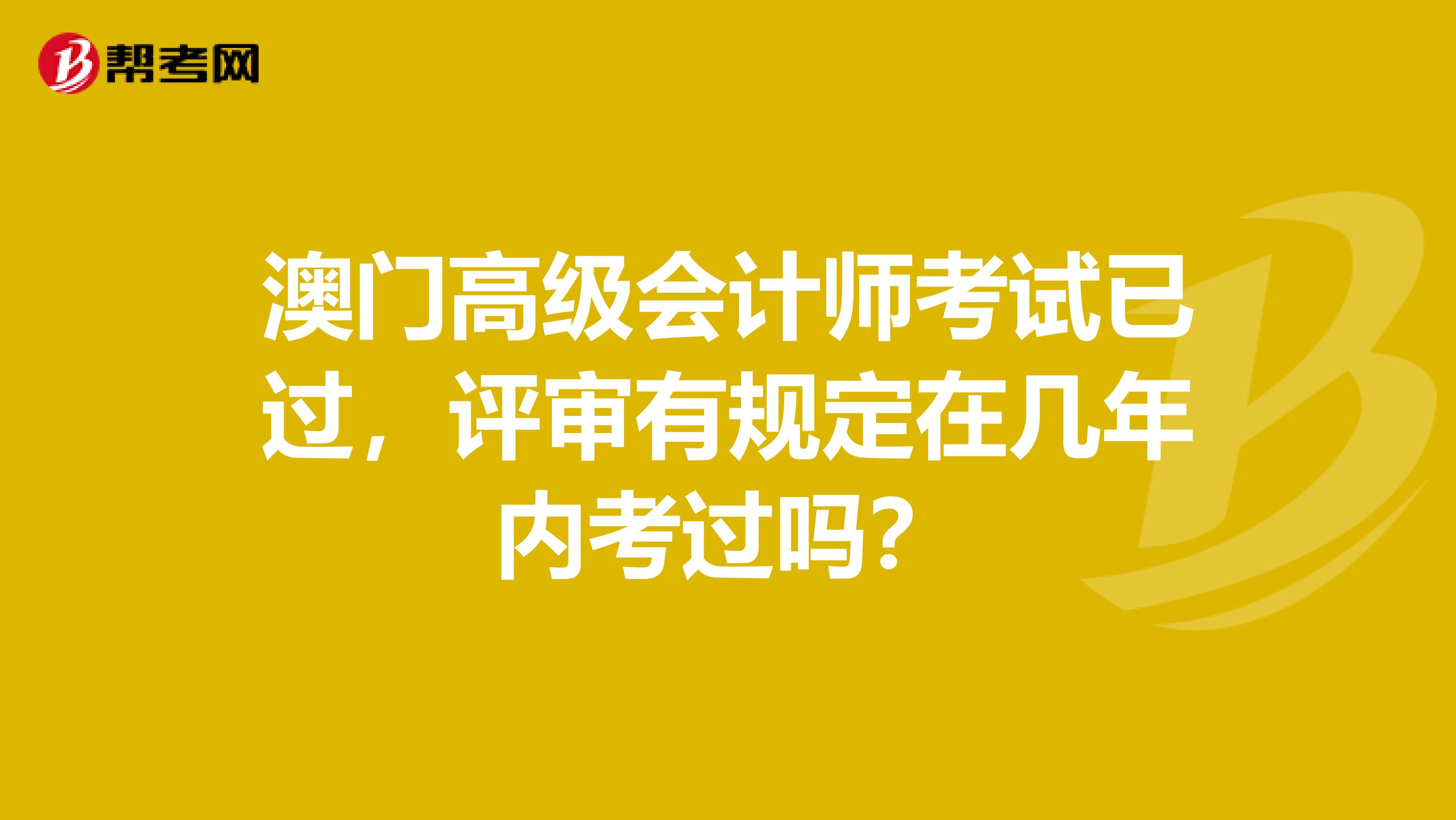 澳門高級會計師考試已過，評審有規定在幾年內考過嗎？