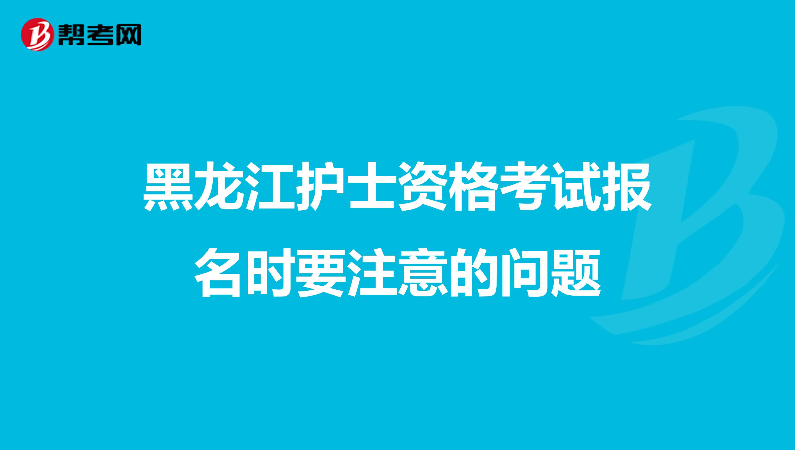 黑龙江护士资格考试报名时要注意的问题