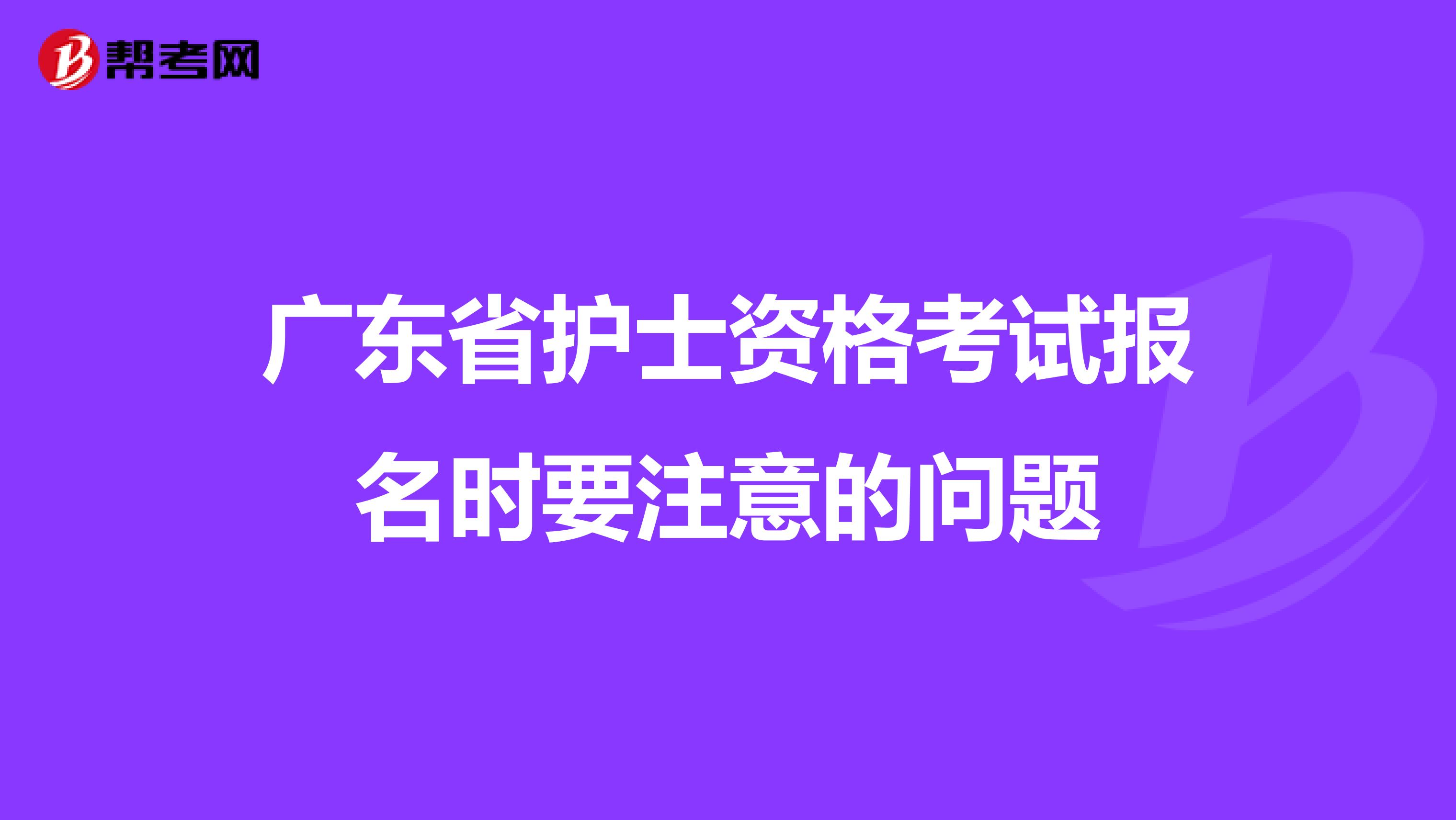 广东省护士资格考试报名时要注意的问题