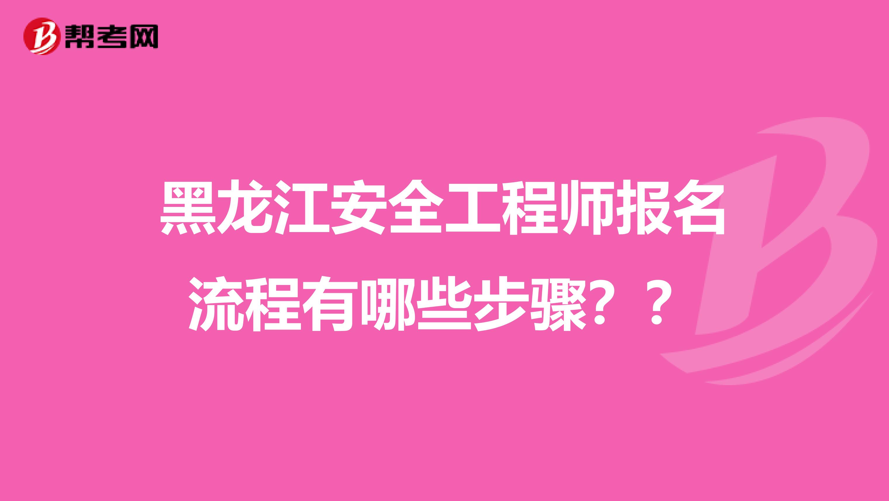 黑龙江安全工程师报名流程有哪些步骤？？