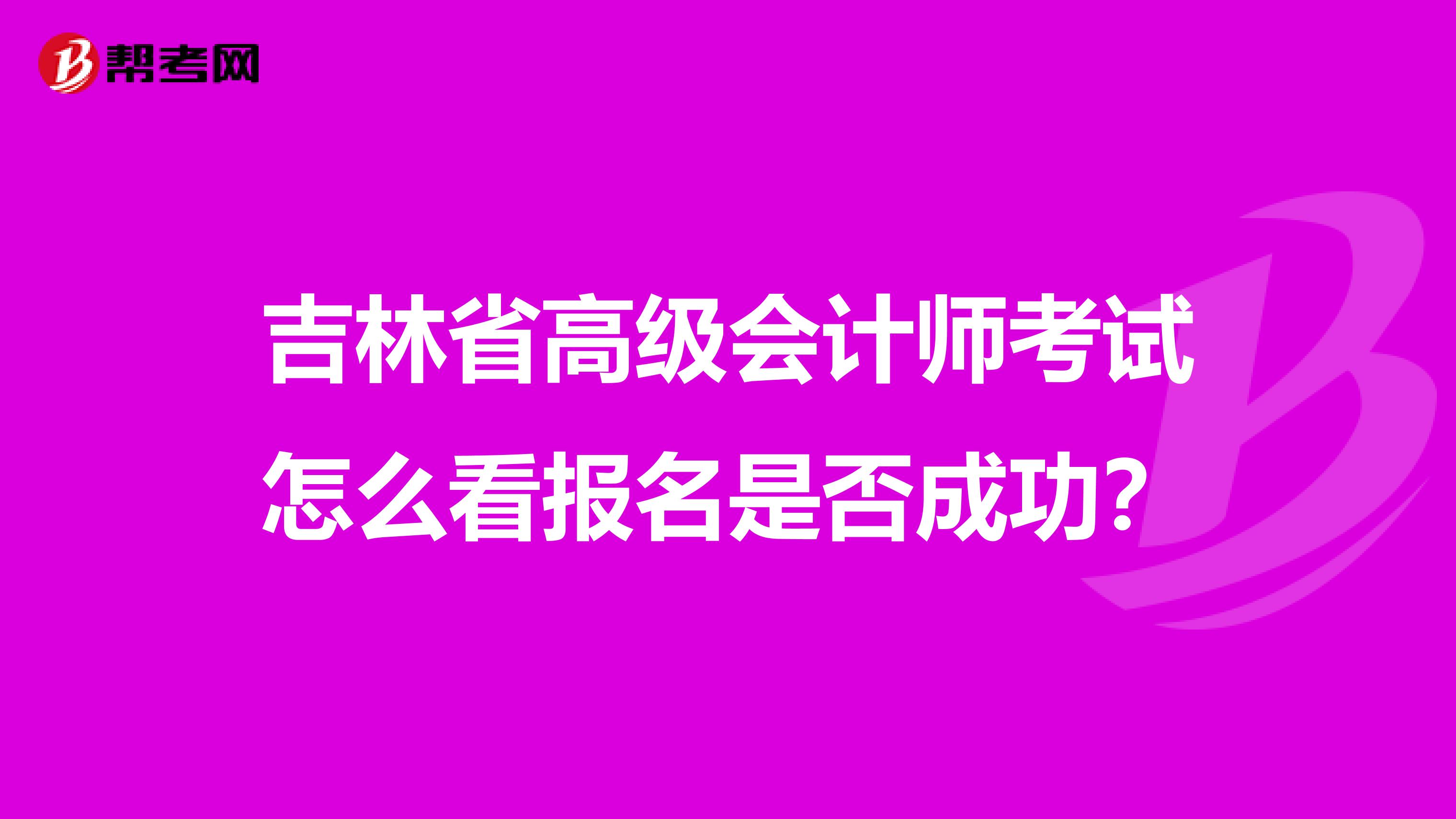 吉林省高级会计师考试怎么看报名是否成功？