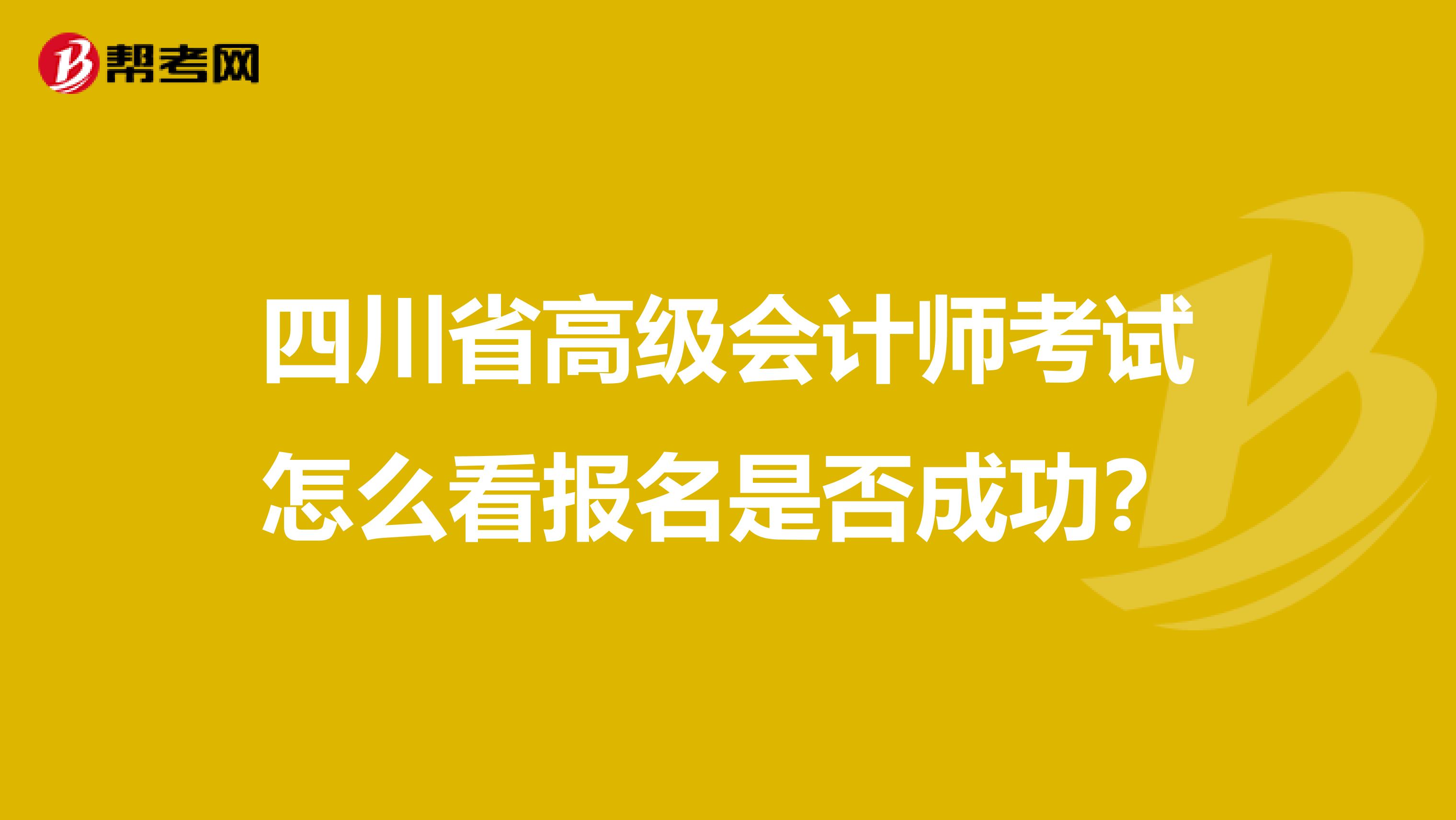 四川省高级会计师考试怎么看报名是否成功？