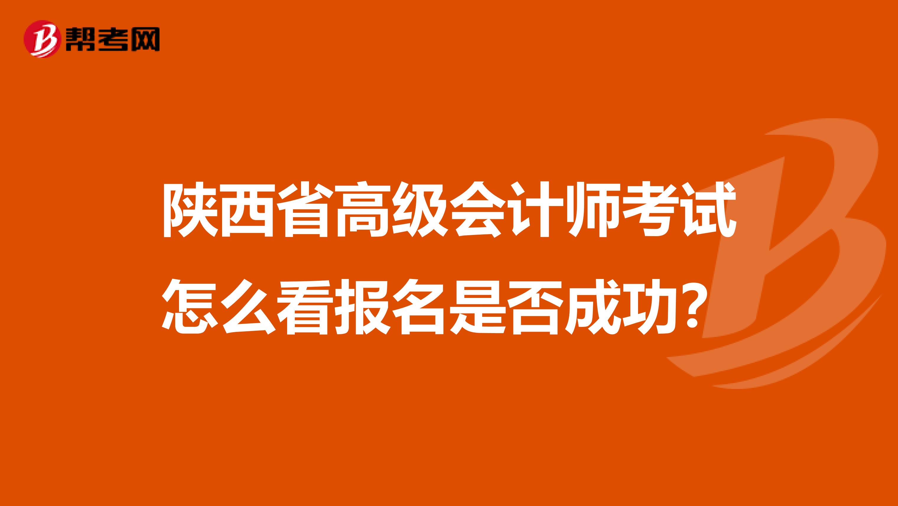 陜西省高級會計師考試怎么看報名是否成功？