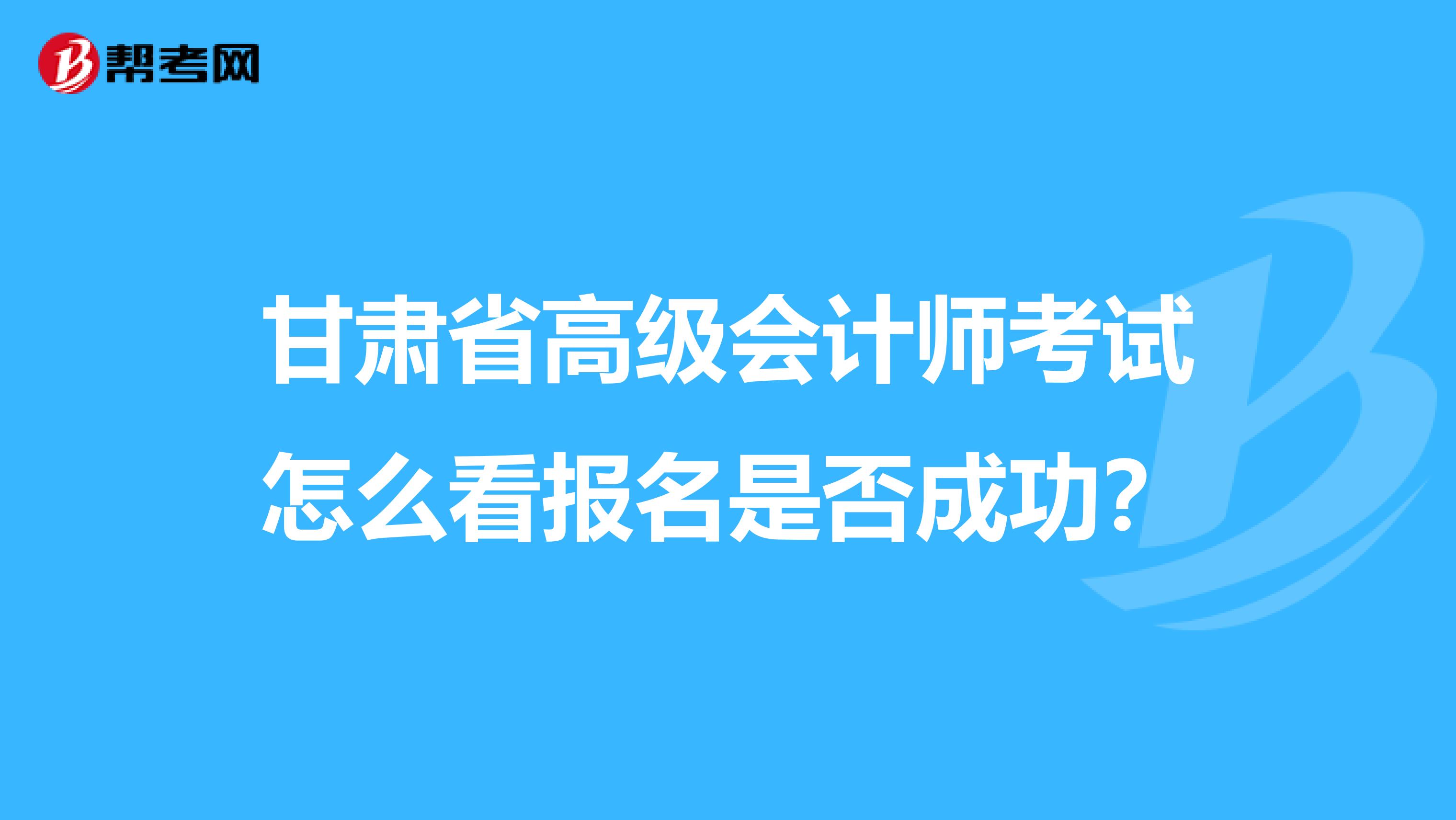 甘肅省高級(jí)會(huì)計(jì)師考試怎么看報(bào)名是否成功？