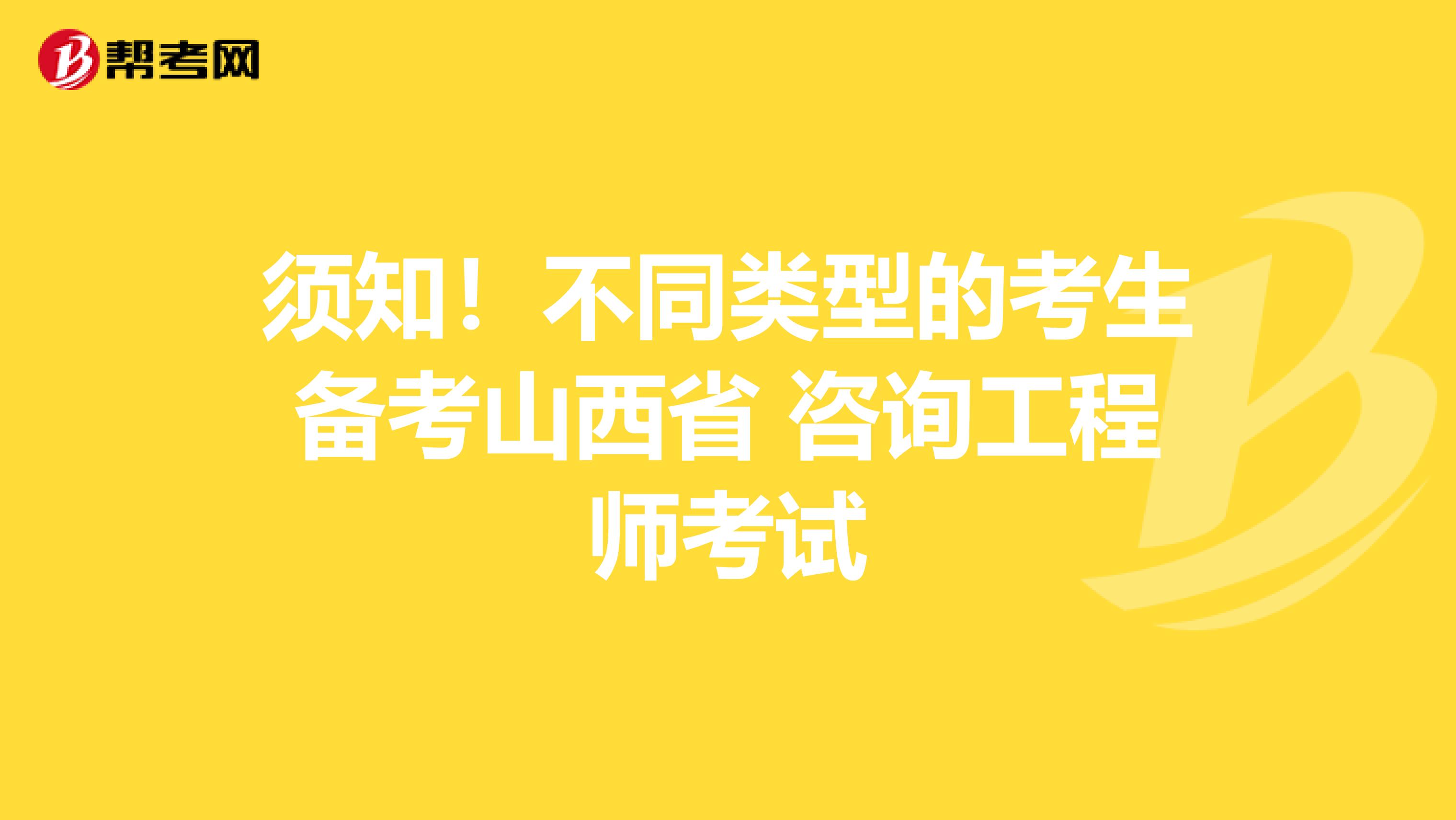 须知！不同类型的考生备考山西省 咨询工程师考试