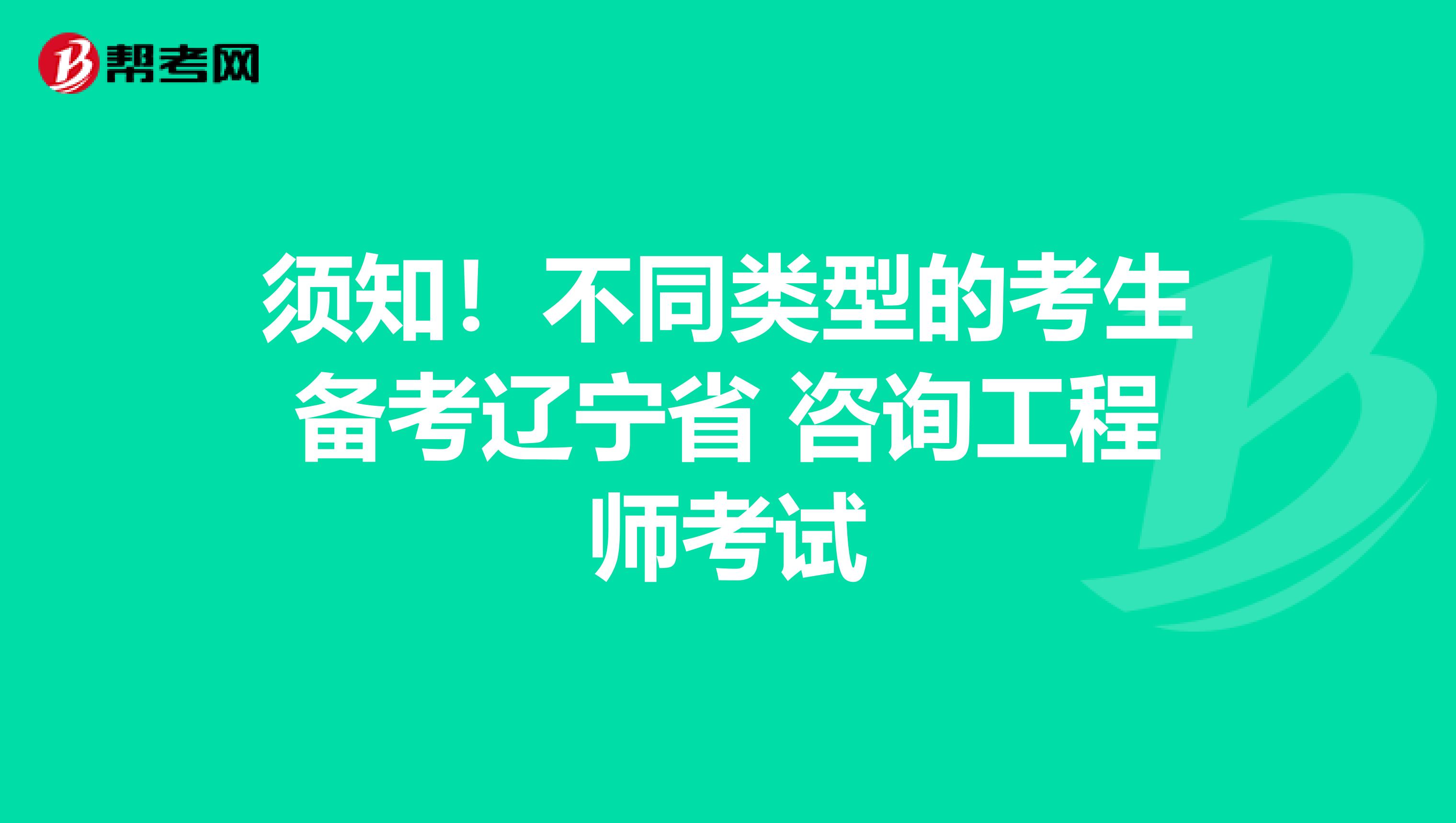 须知！不同类型的考生备考辽宁省 咨询工程师考试