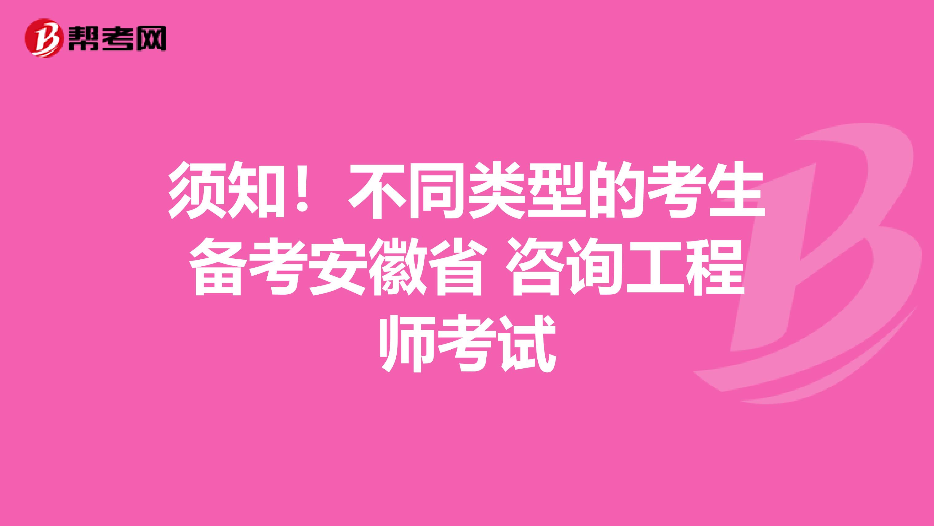 须知！不同类型的考生备考安徽省 咨询工程师考试