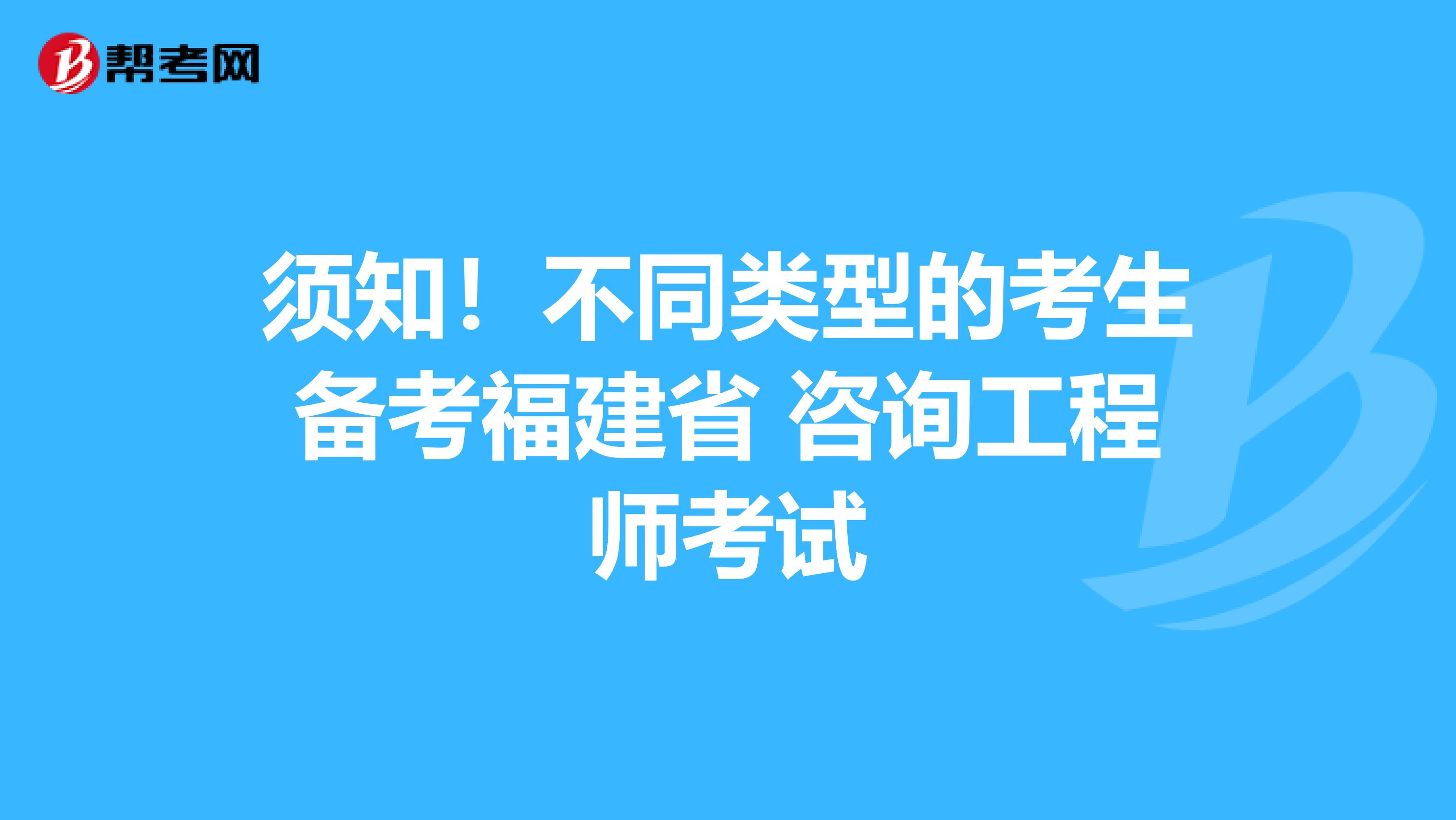 须知！不同类型的考生备考福建省 咨询工程师考试