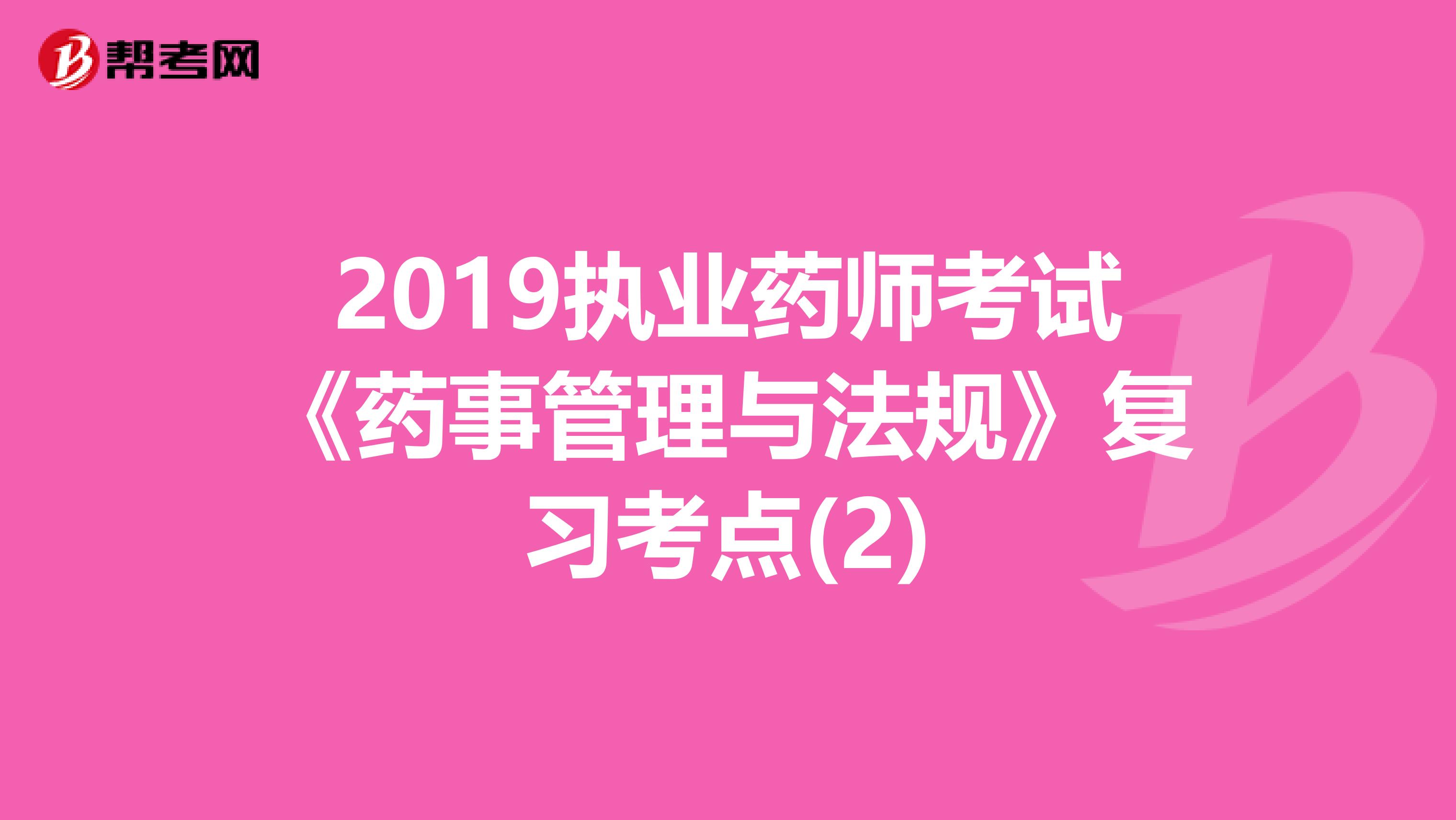 2019执业药师考试《药事管理与法规》复习考点(2)