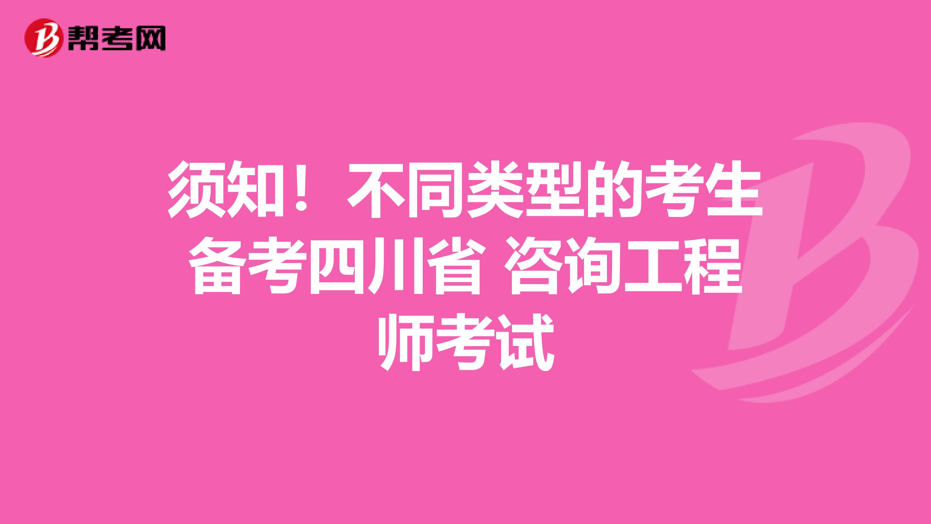 须知！不同类型的考生备考四川省 咨询工程师考试
