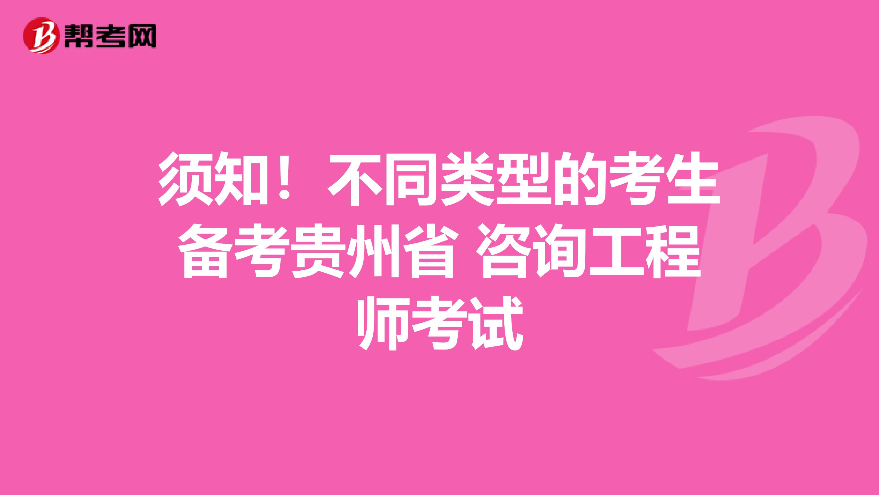 须知！不同类型的考生备考贵州省 咨询工程师考试