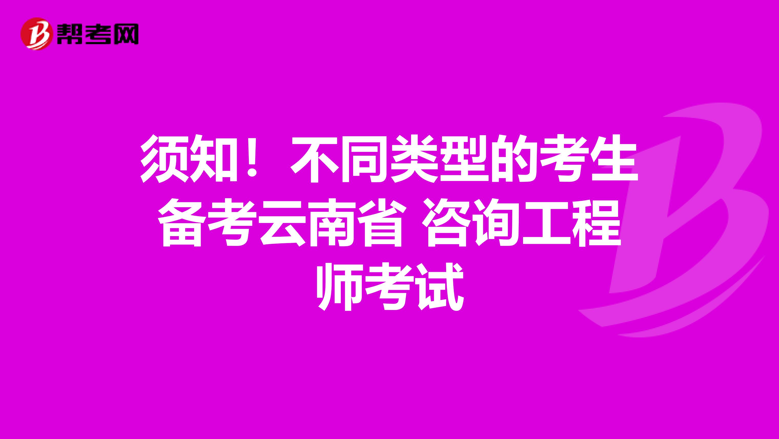 须知！不同类型的考生备考云南省 咨询工程师考试
