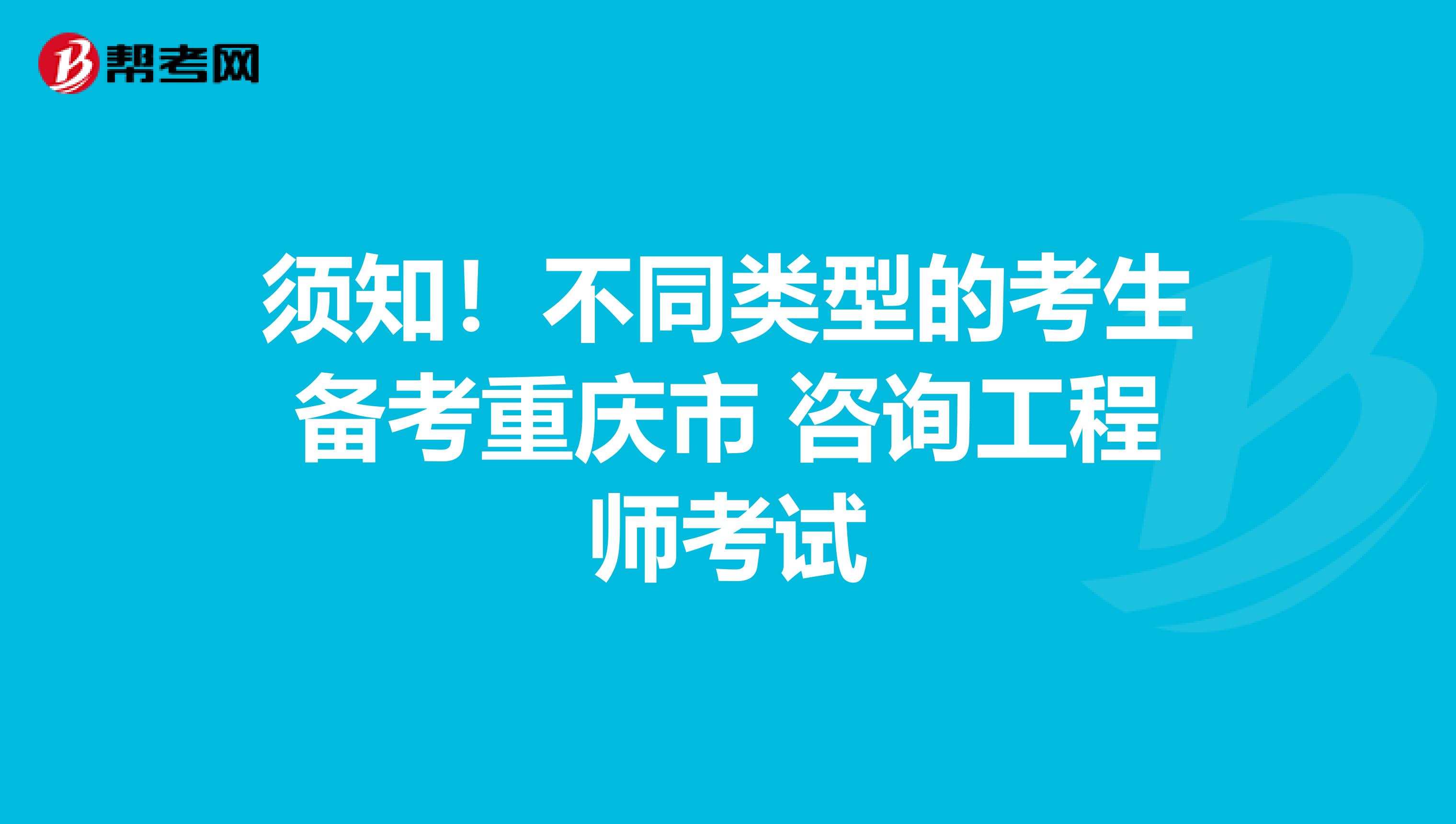 须知！不同类型的考生备考重庆市 咨询工程师考试
