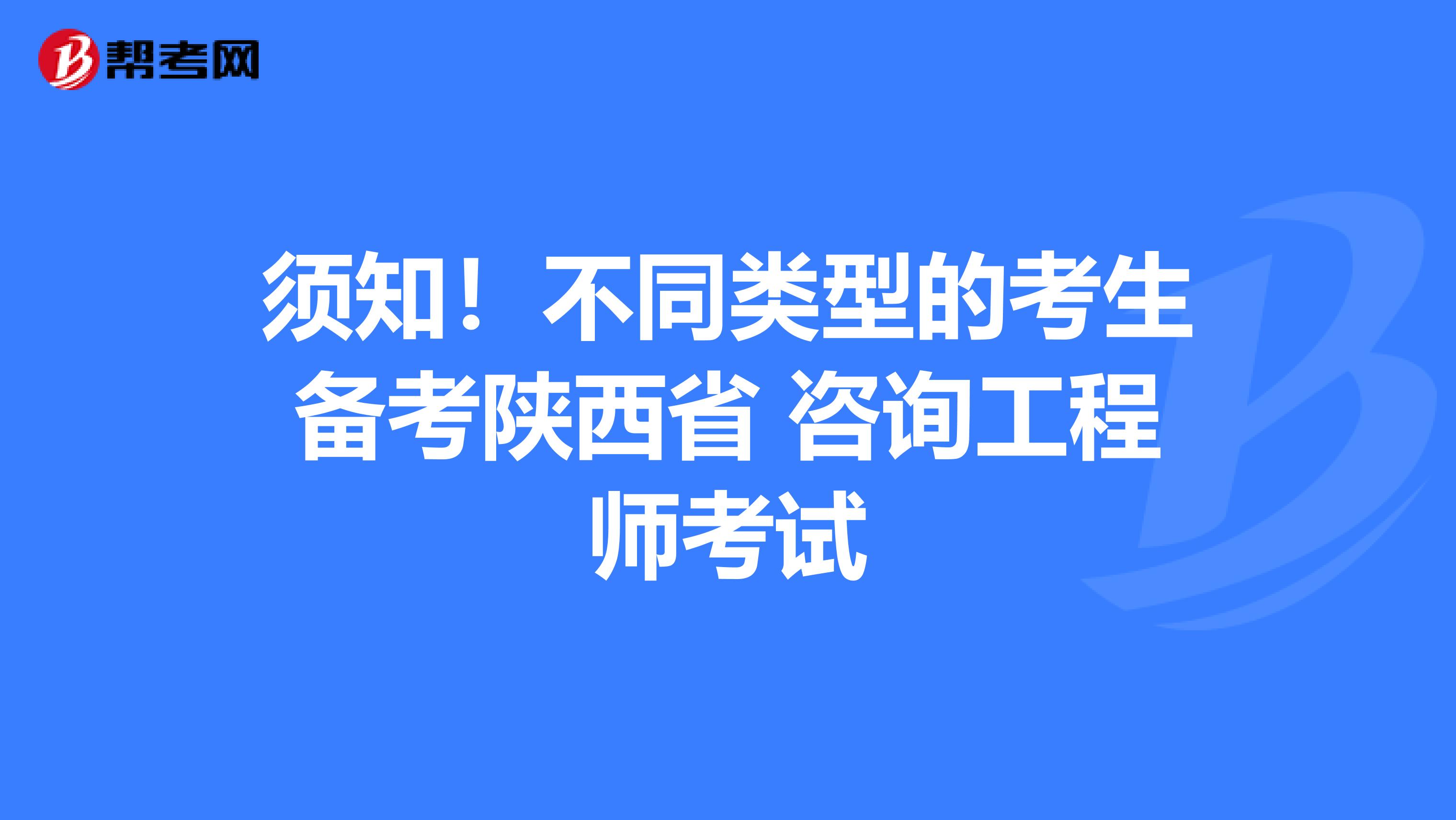 须知！不同类型的考生备考陕西省 咨询工程师考试