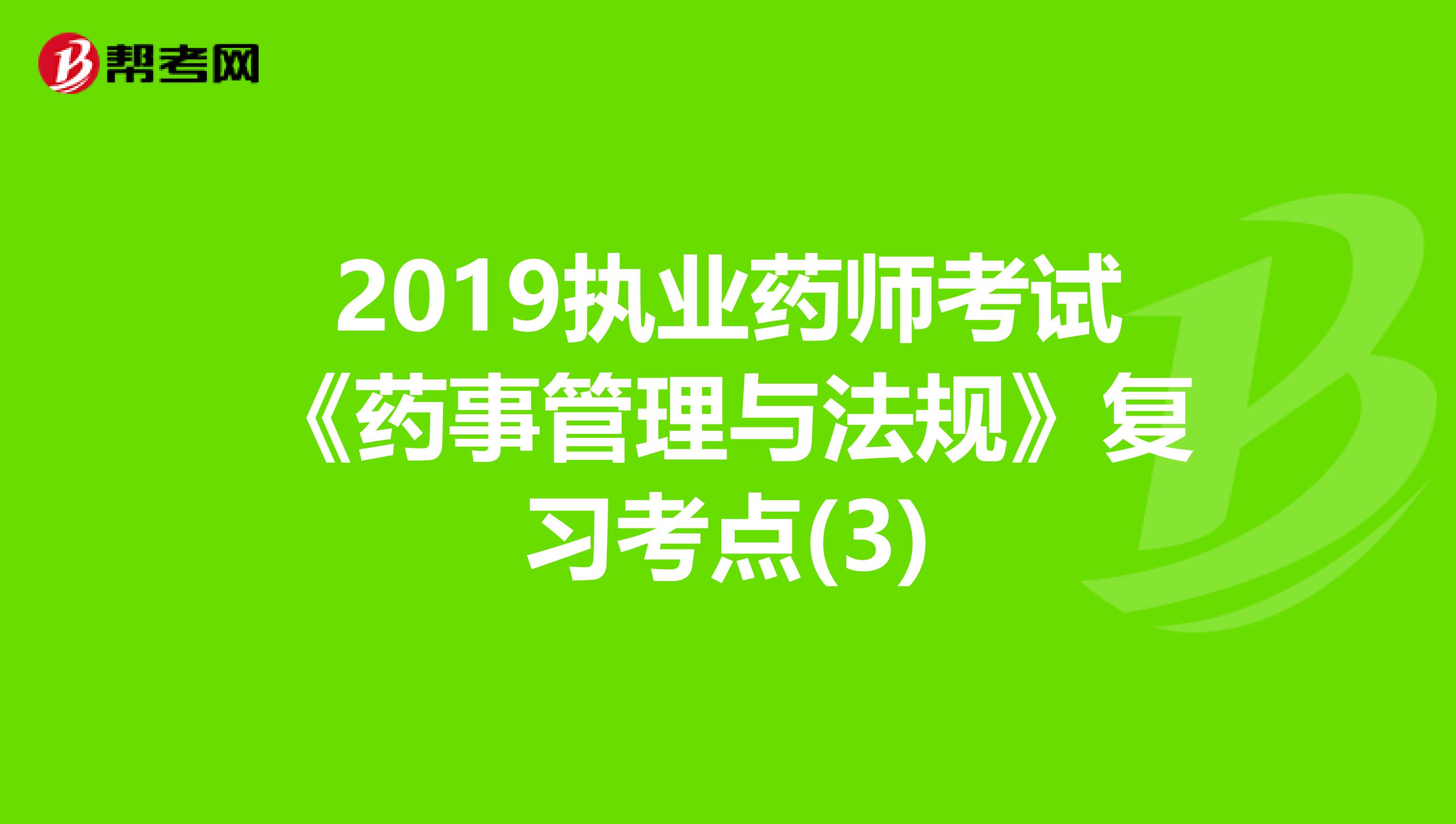 2019执业药师考试《药事管理与法规》复习考点(3)