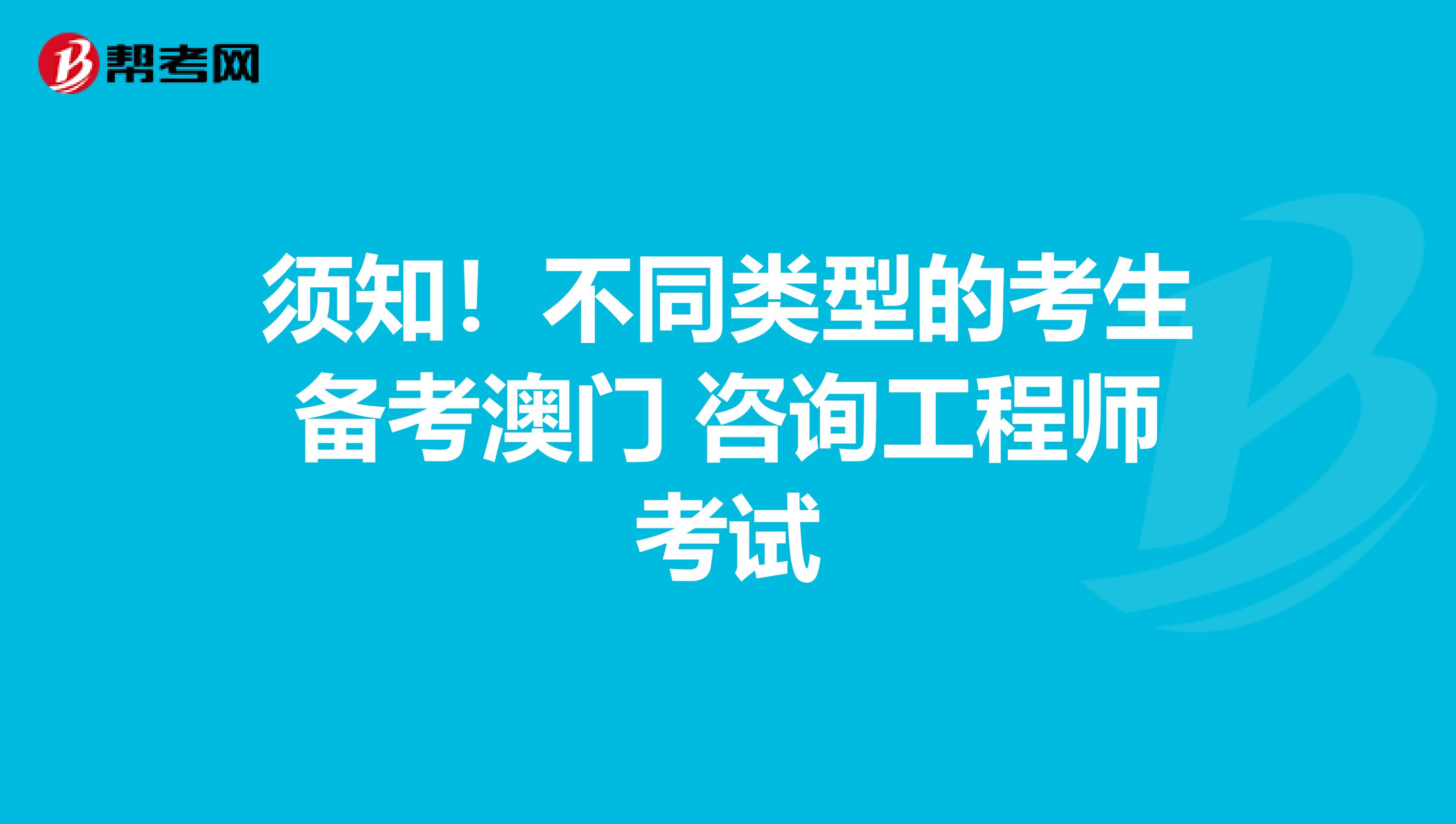 须知！不同类型的考生备考澳门 咨询工程师考试