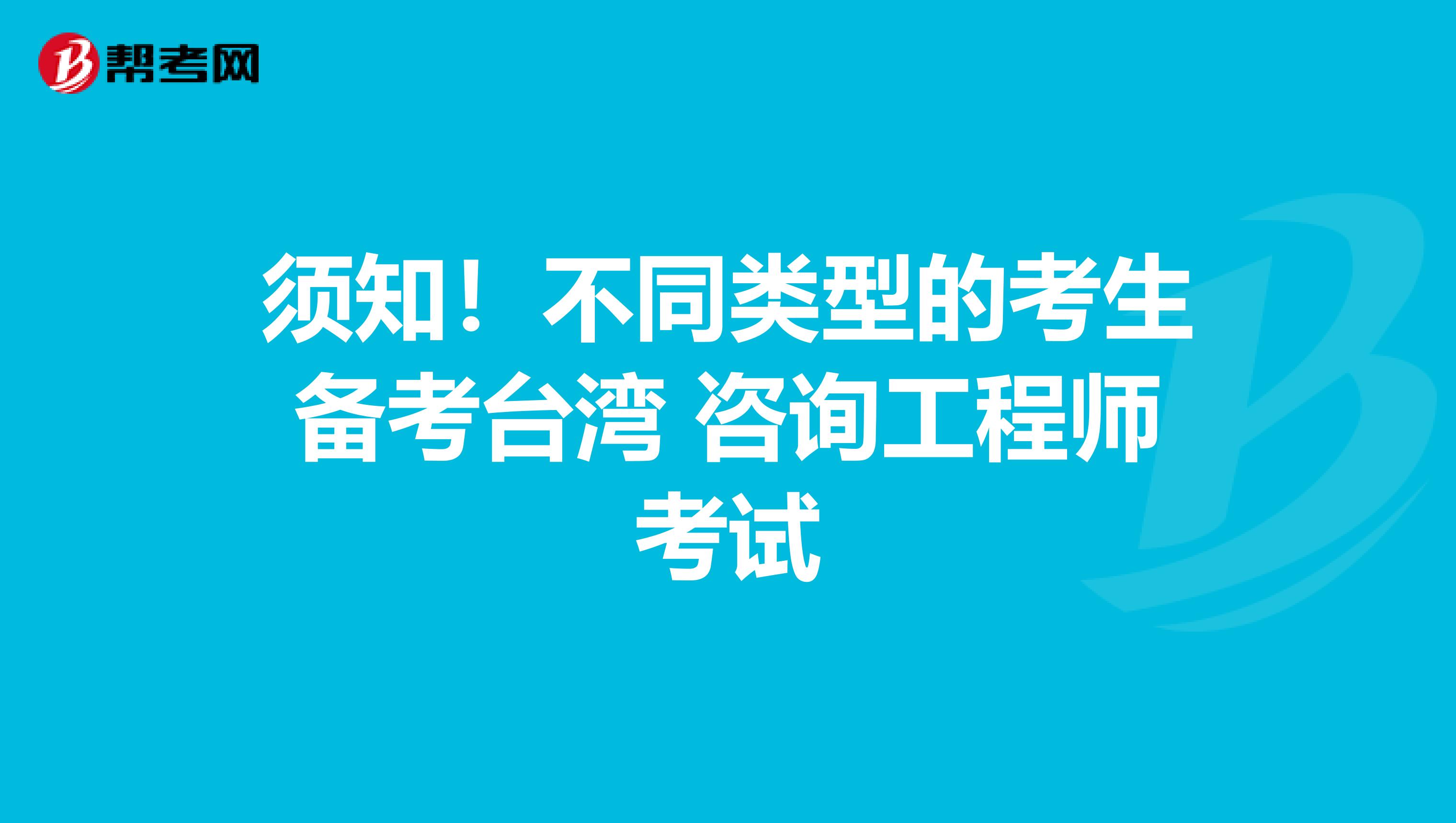 须知！不同类型的考生备考台湾 咨询工程师考试