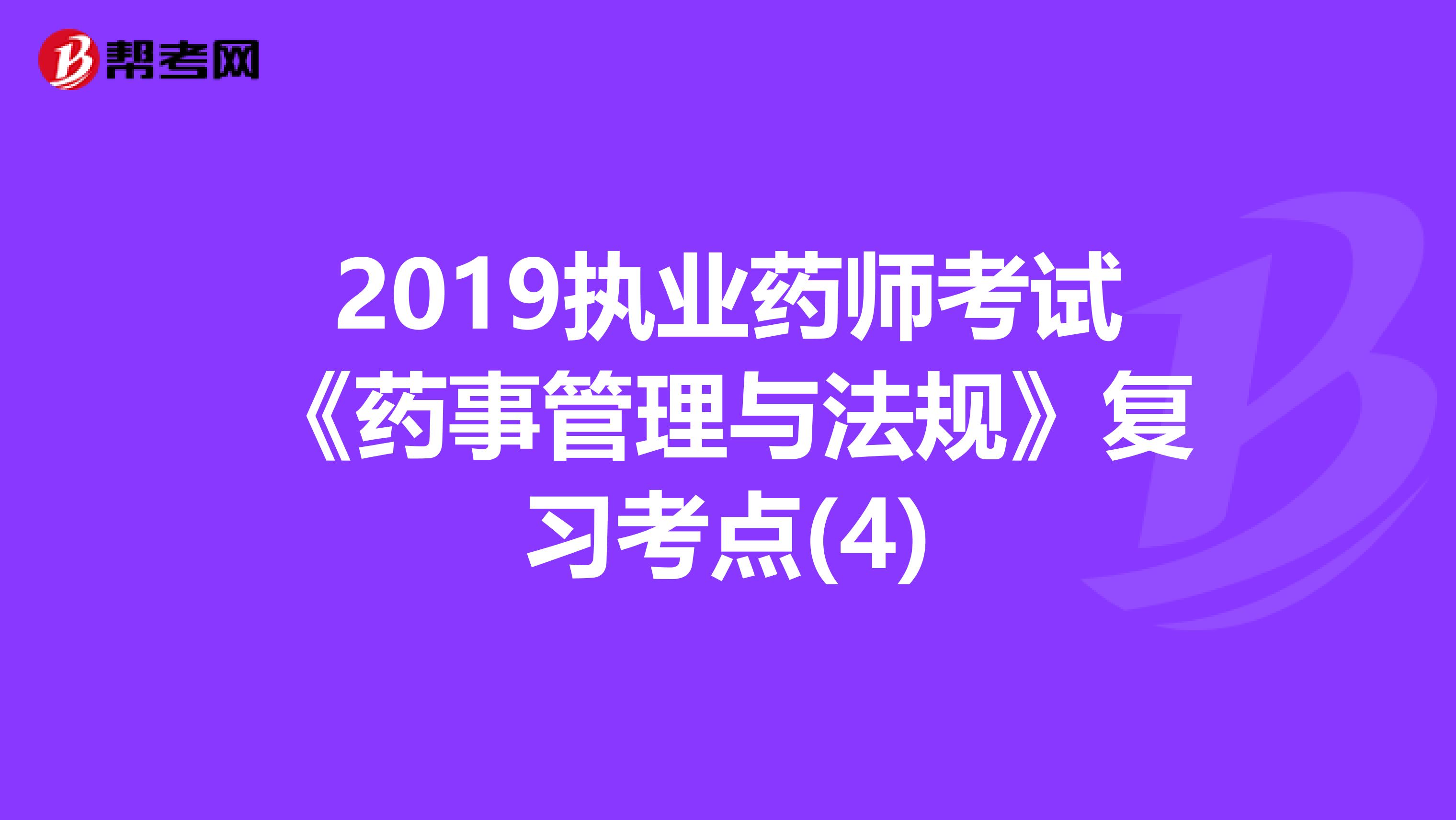 2019执业药师考试《药事管理与法规》复习考点(4)
