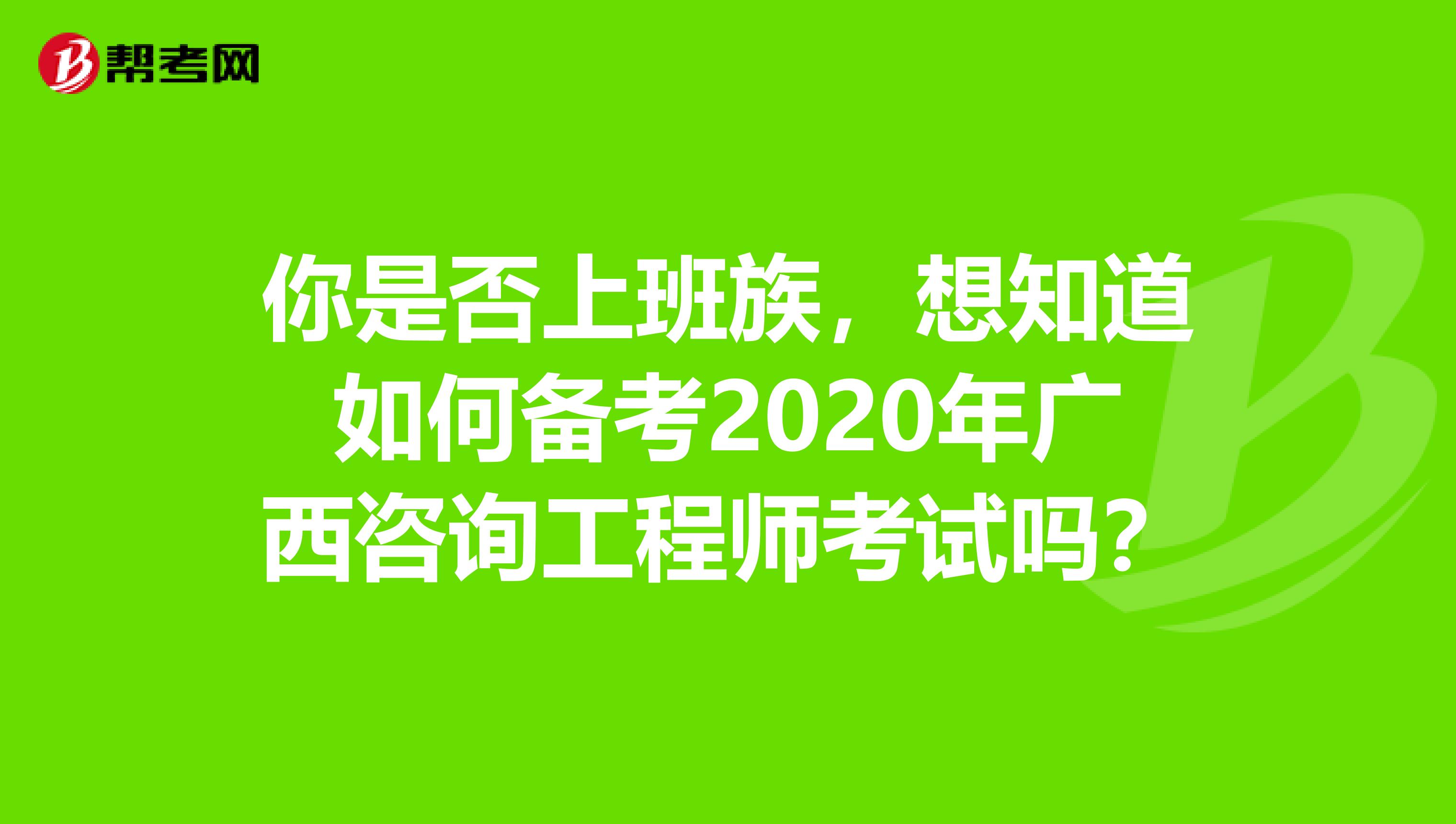 你是否上班族，想知道如何备考2020年广西咨询工程师考试吗？