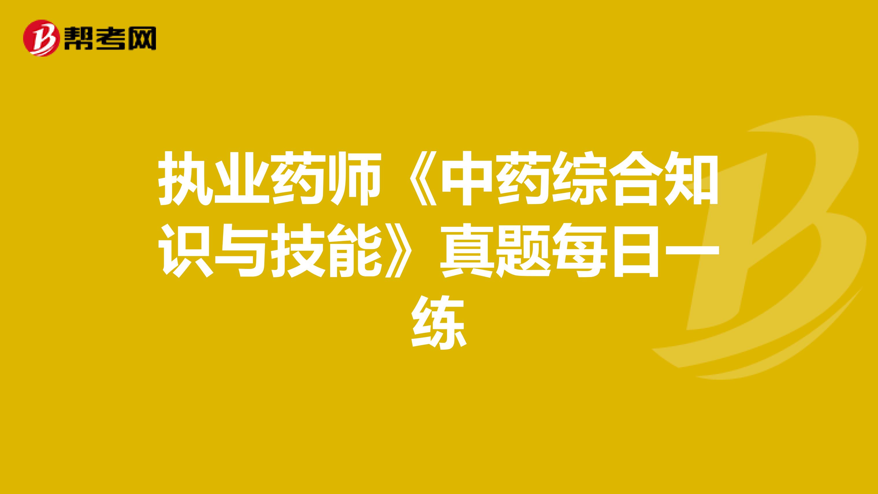 执业药师《中药综合知识与技能》真题每日一练