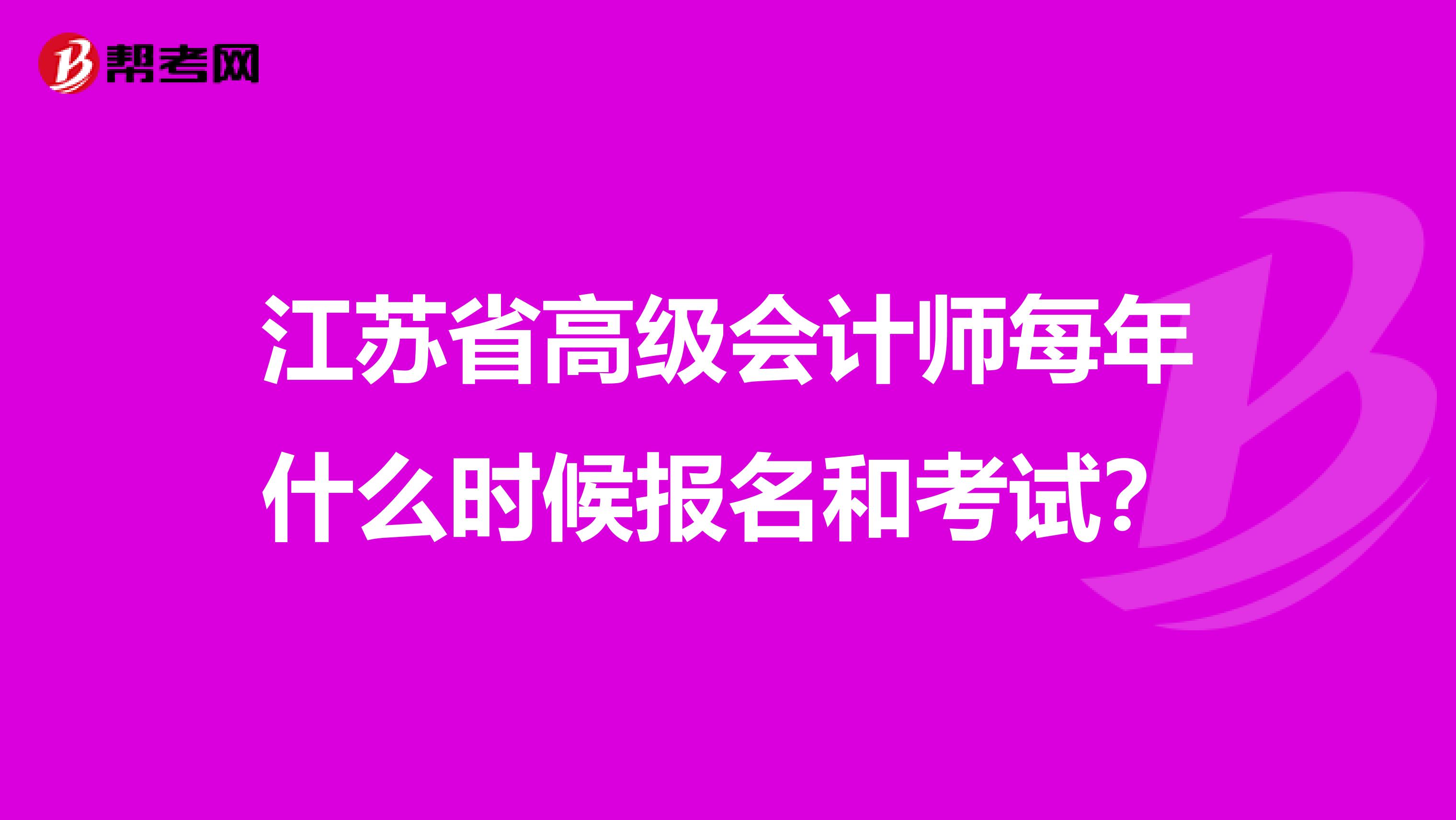 江苏省高级会计师每年什么时候报名和考试？