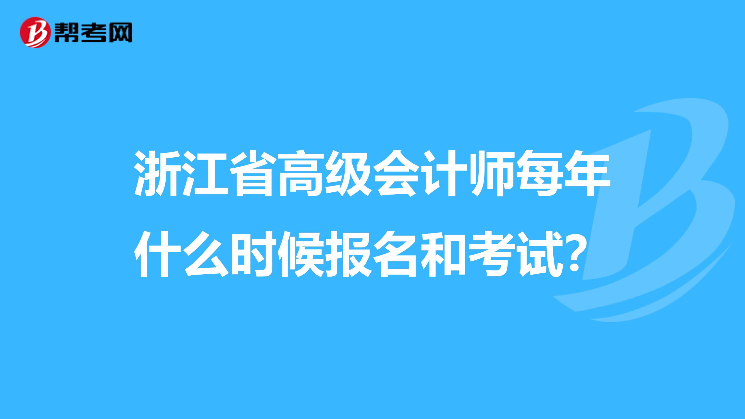 浙江省高级会计师每年什么时候报名和考试？
