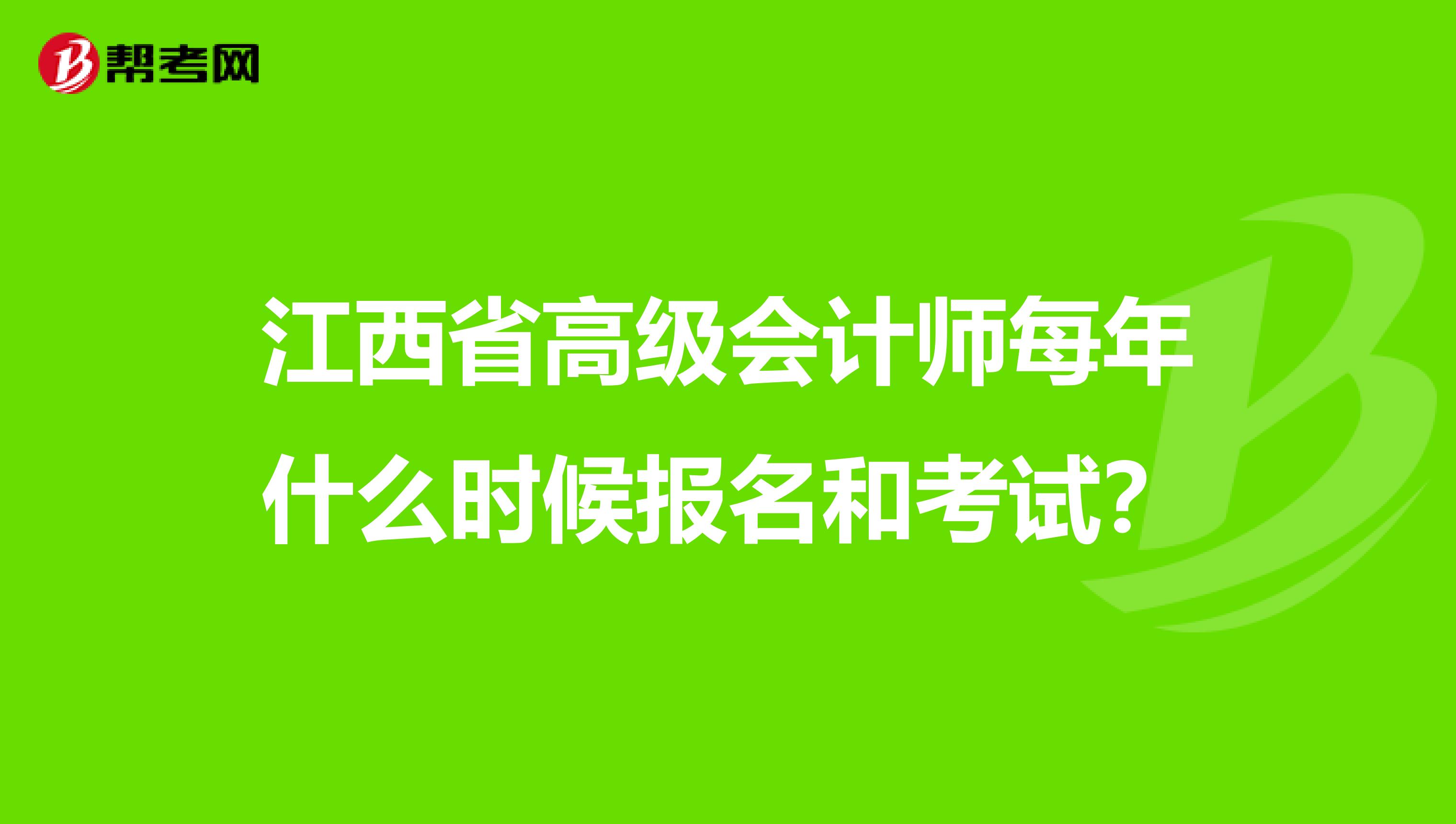 江西省高级会计师每年什么时候报名和考试？