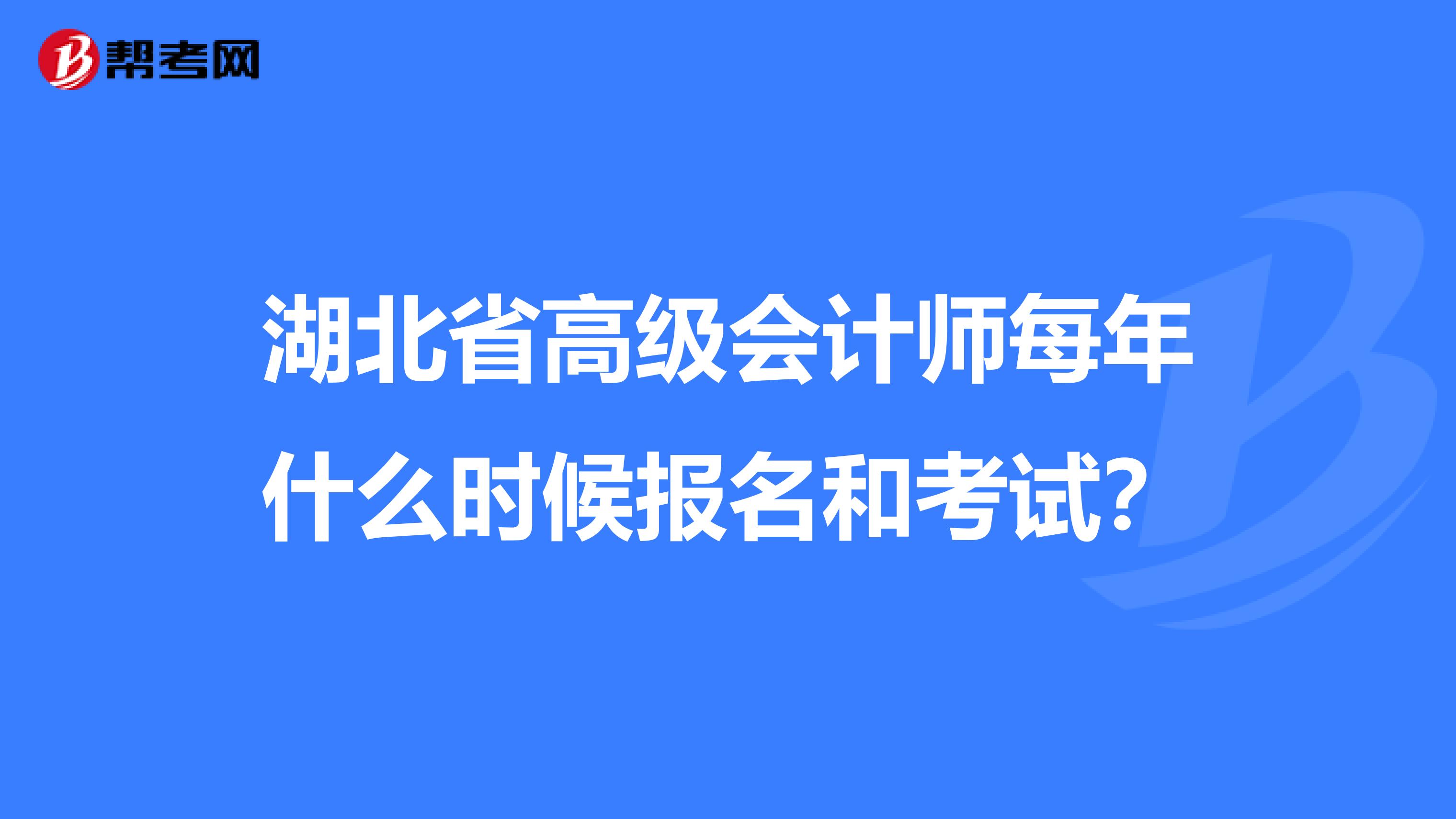 湖北省高级会计师每年什么时候报名和考试？